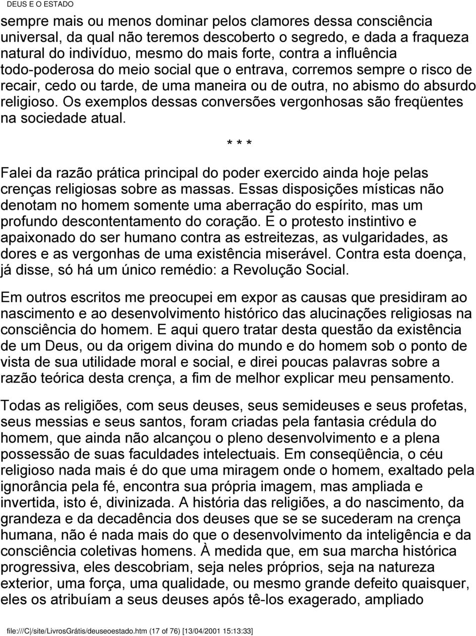 Os exemplos dessas conversões vergonhosas são freqüentes na sociedade atual. * * * Falei da razão prática principal do poder exercido ainda hoje pelas crenças religiosas sobre as massas.