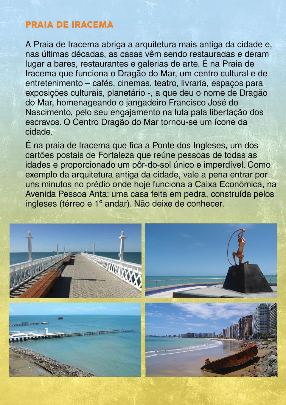 Dragão do Mar, homenageando o jangadeiro Francisco José do Nascimento, pelo seu engajamento na luta pala libertação dos escravos. O Centro Dragão do Mar tornou-se um ícone da cidade.