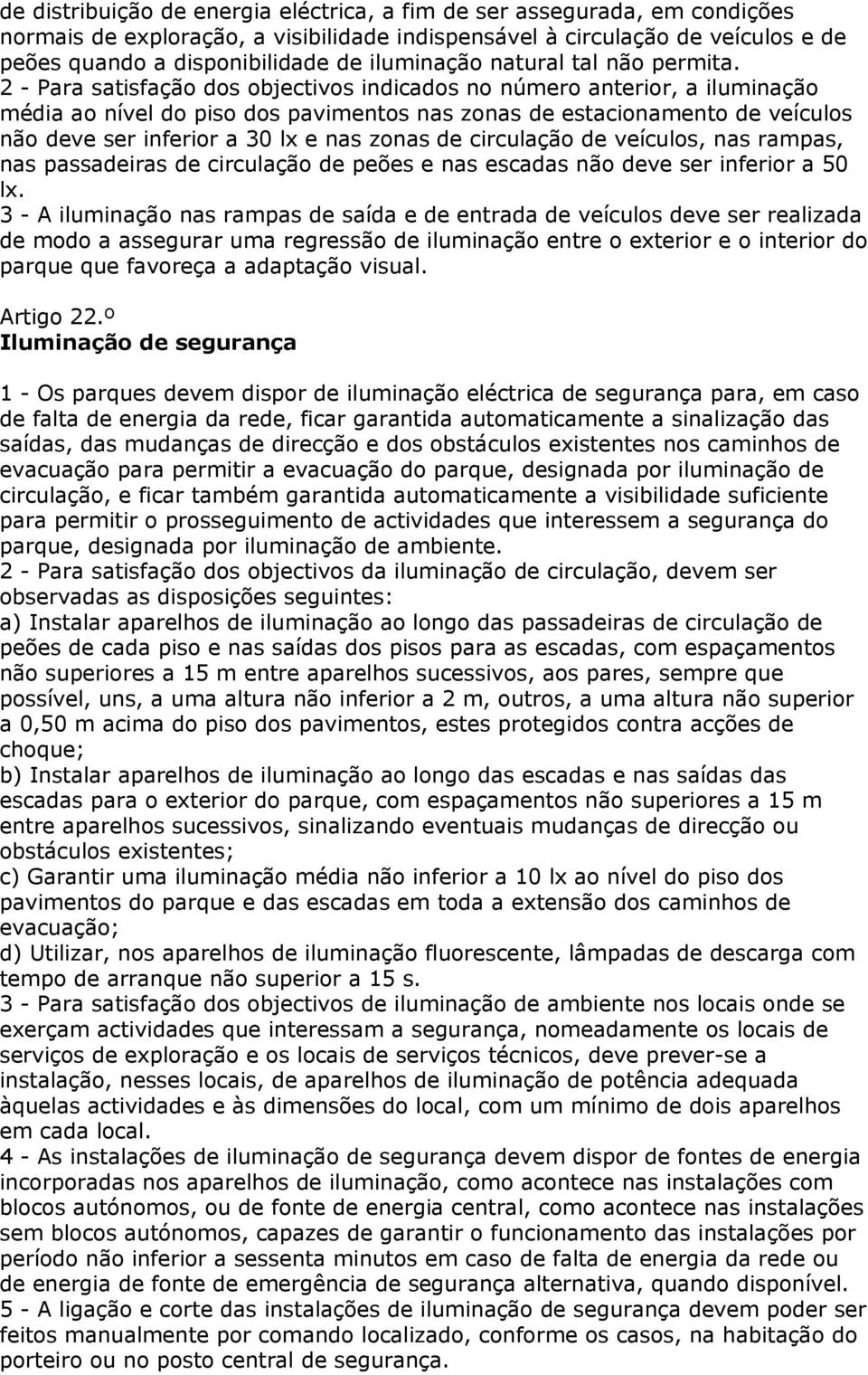 2 - Para satisfação dos objectivos indicados no número anterior, a iluminação média ao nível do piso dos pavimentos nas zonas de estacionamento de veículos não deve ser inferior a 30 lx e nas zonas