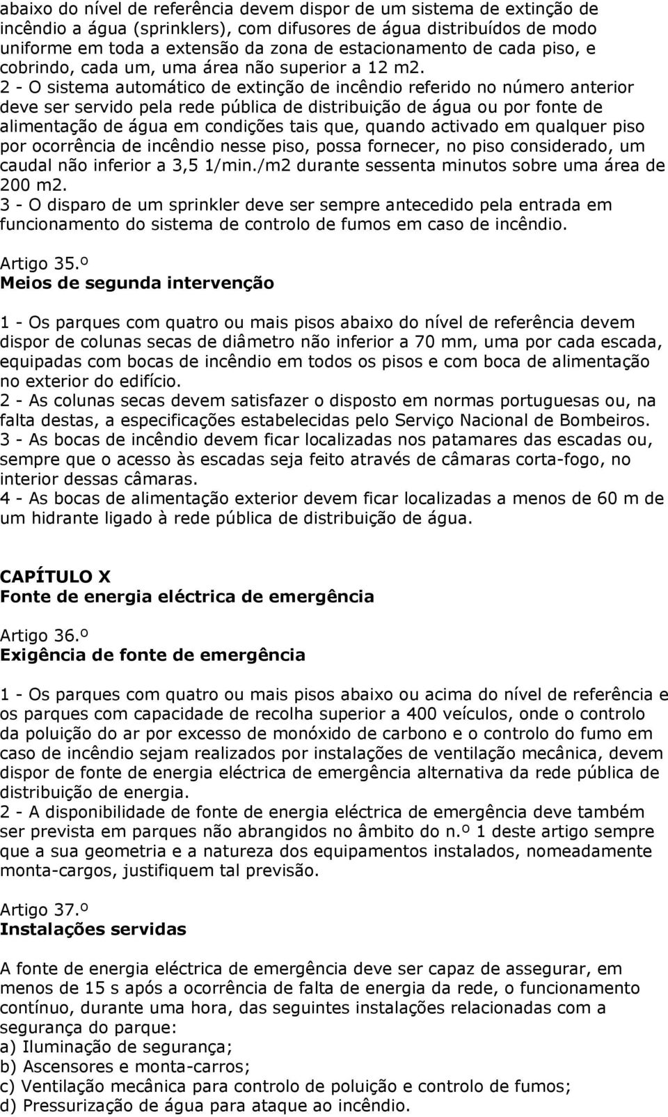 2 - O sistema automático de extinção de incêndio referido no número anterior deve ser servido pela rede pública de distribuição de água ou por fonte de alimentação de água em condições tais que,