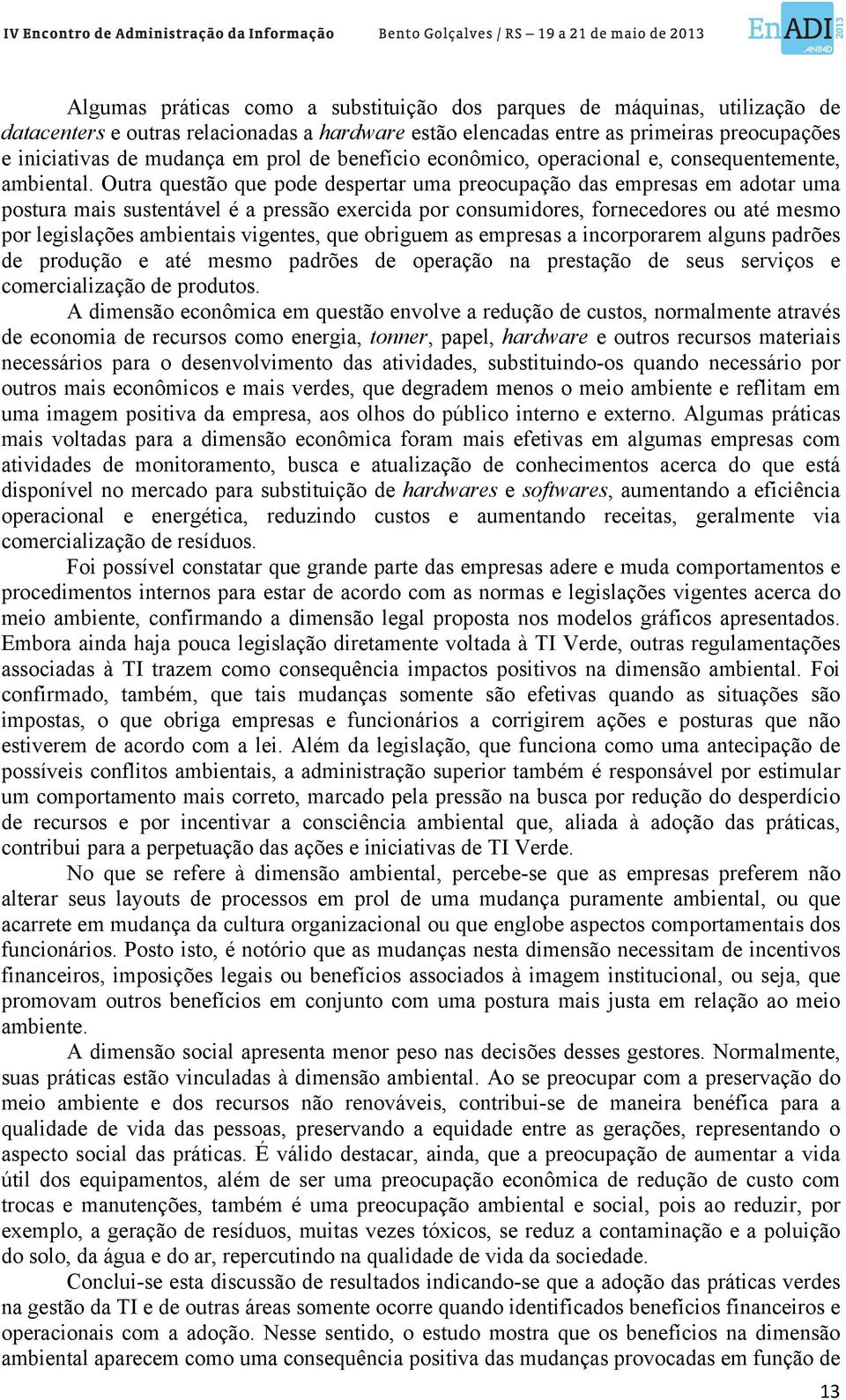 Outra questão que pode despertar uma preocupação das empresas em adotar uma postura mais sustentável é a pressão exercida por consumidores, fornecedores ou até mesmo por legislações ambientais