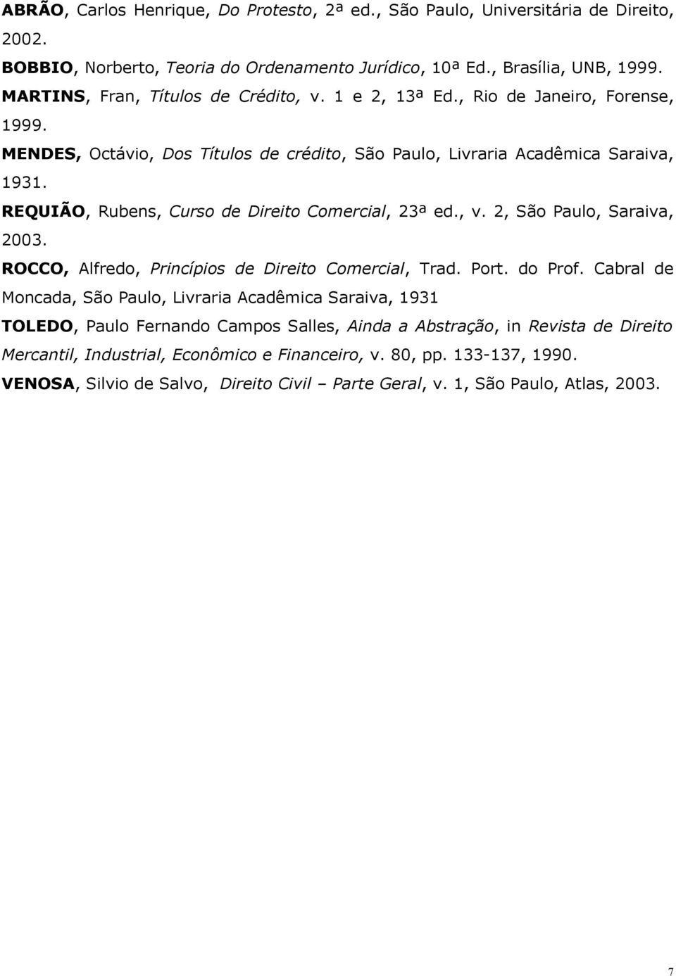 REQUIÃO, Rubens, Curso de Direito Comercial, 23ª ed., v. 2, São Paulo, Saraiva, 2003. ROCCO, Alfredo, Princípios de Direito Comercial, Trad. Port. do Prof.
