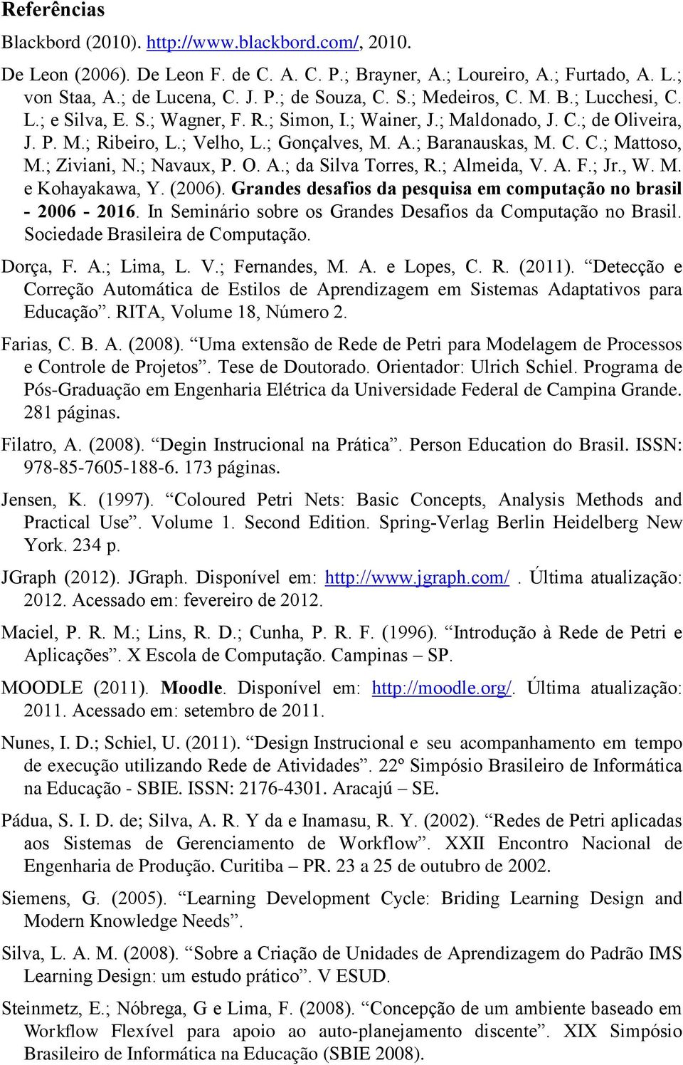 ; Ziviani, N.; Navaux, P. O. A.; da Silva Torres, R.; Almeida, V. A. F.; Jr., W. M. e Kohayakawa, Y. (2006). Grandes desafios da pesquisa em computação no brasil - 2006-2016.