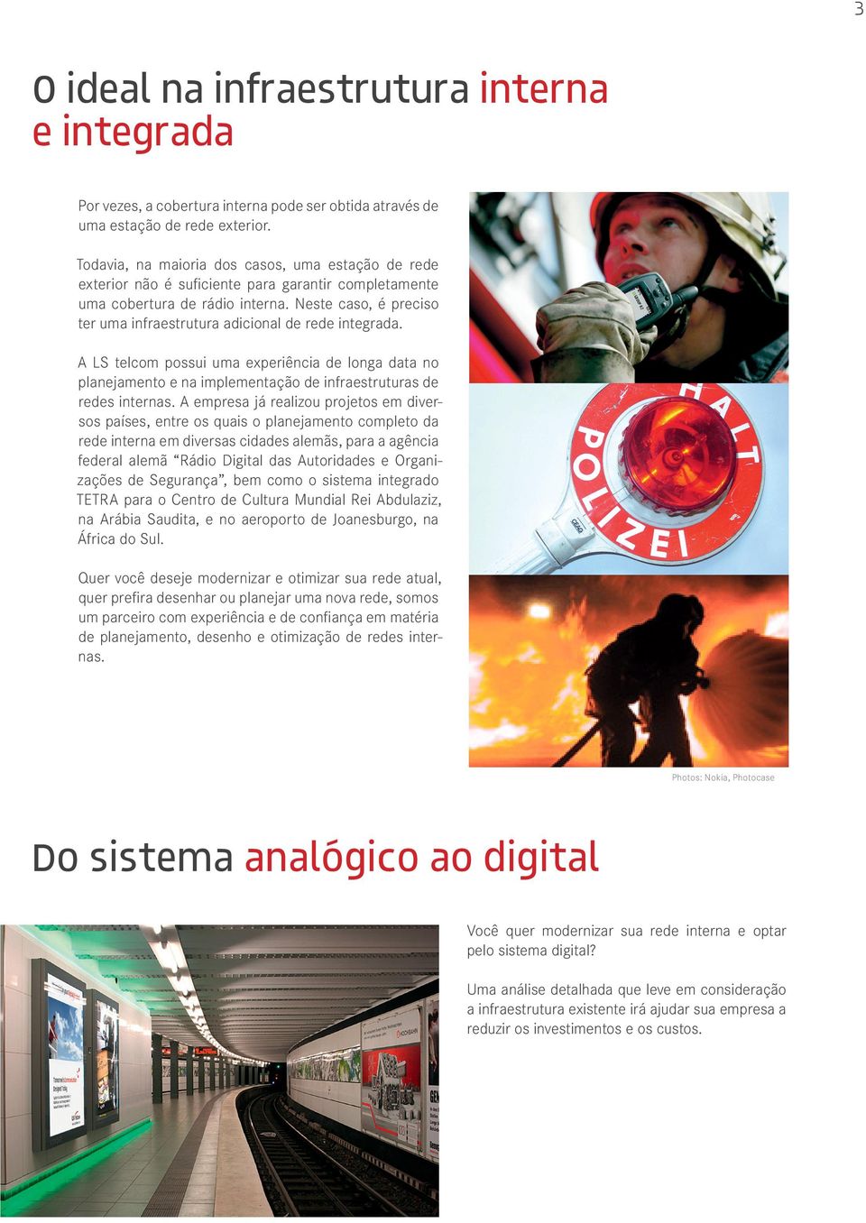 Neste caso, é preciso ter uma infraestrutura adicional de rede integrada. A LS telcom possui uma experiência de longa data no planejamento e na implementação de infraestruturas de redes internas.