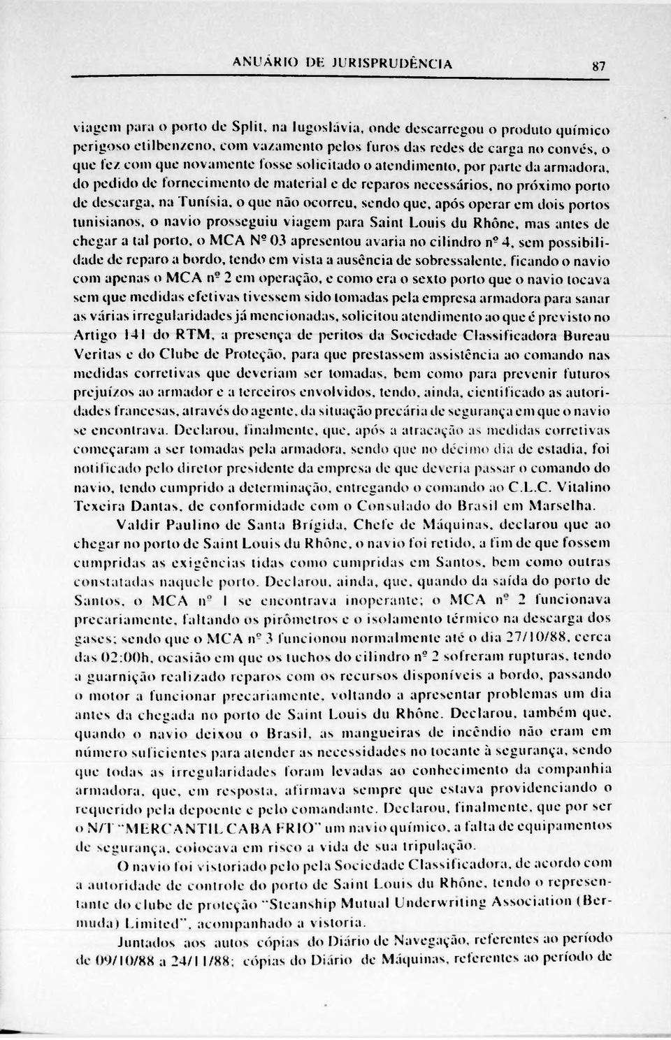 sendo que, após operar em dois portos tunisianos, o navio prosseguiu viagem para Saint Louis du Rhône, mas antes de chegar a tal porto, o MCA N9 03 apresentou avaria no cilindro n?