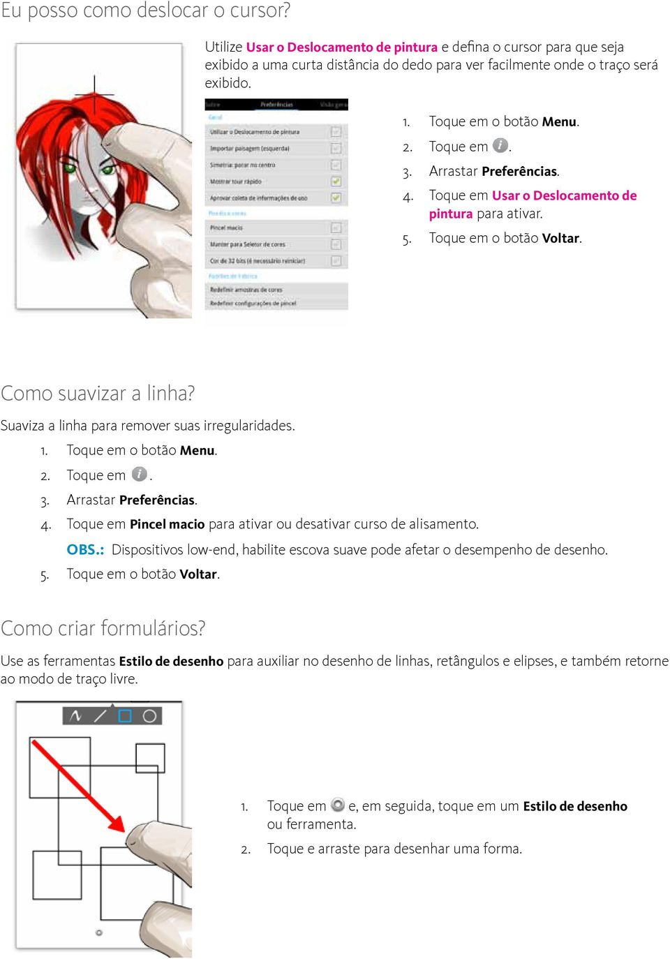 Suaviza a linha para remover suas irregularidades. 1. Toque em o botão Menu. 2. Toque em. 3. Arrastar Preferências. 4. Toque em Pincel macio para ativar ou desativar curso de alisamento. OBS.