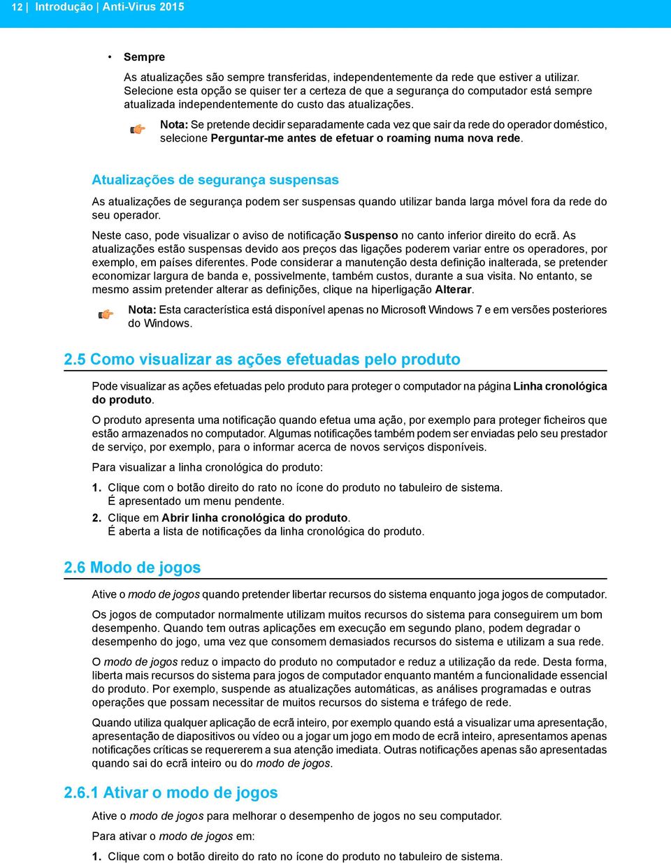 Nota: Se pretende decidir separadamente cada vez que sair da rede do operador doméstico, selecione Perguntar-me antes de efetuar o roaming numa nova rede.