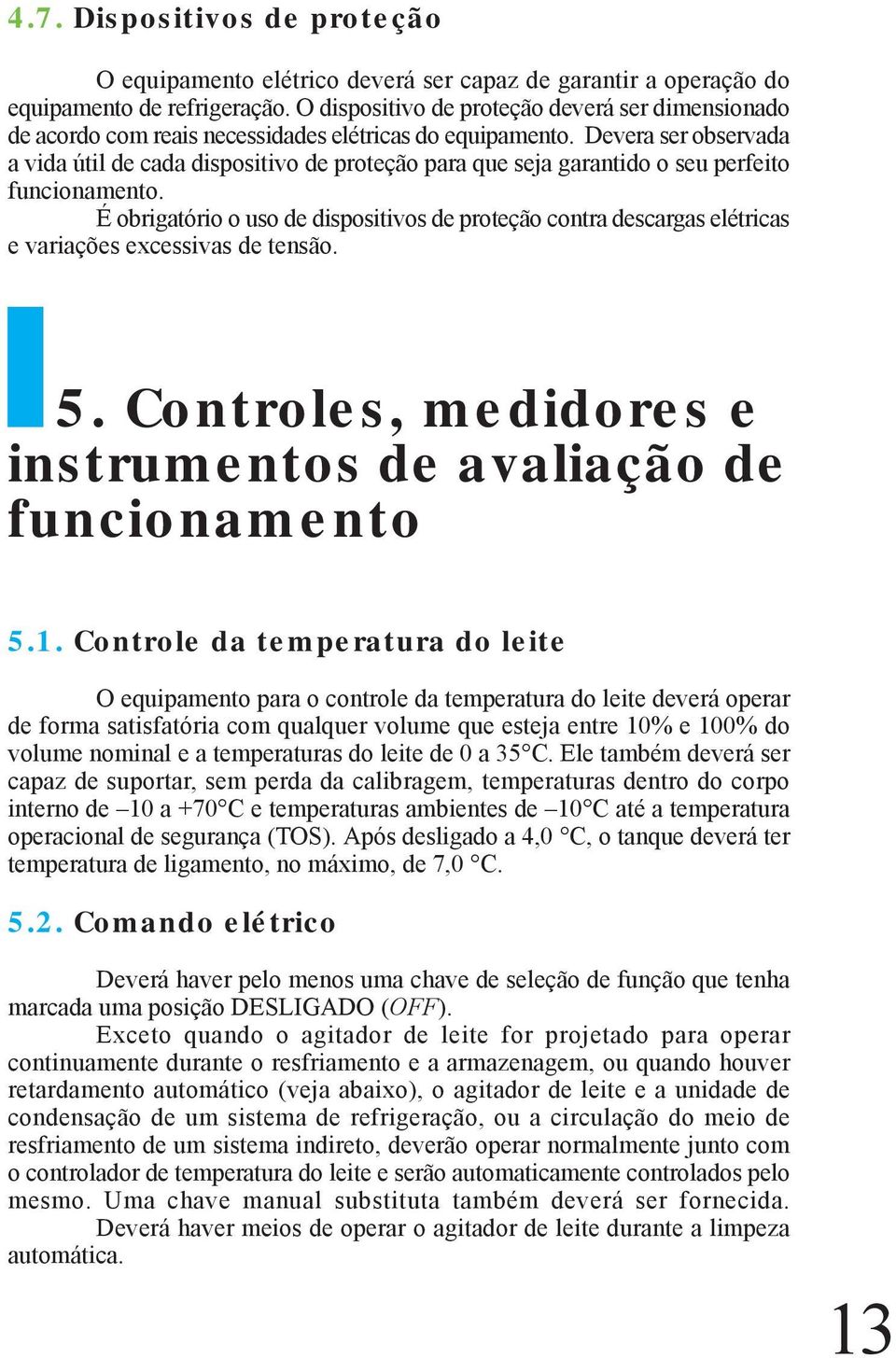 Devera ser observada a vida útil de cada dispositivo de proteção para que seja garantido o seu perfeito funcionamento.