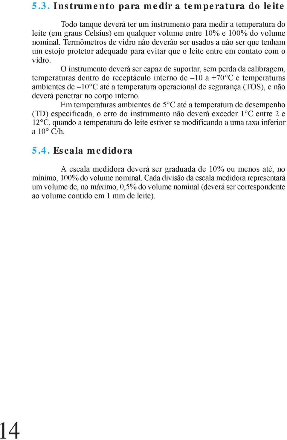 O instrumento deverá ser capaz de suportar, sem perda da calibragem, temperaturas dentro do receptáculo interno de 10 a +70 C e temperaturas ambientes de 10 C até a temperatura operacional de