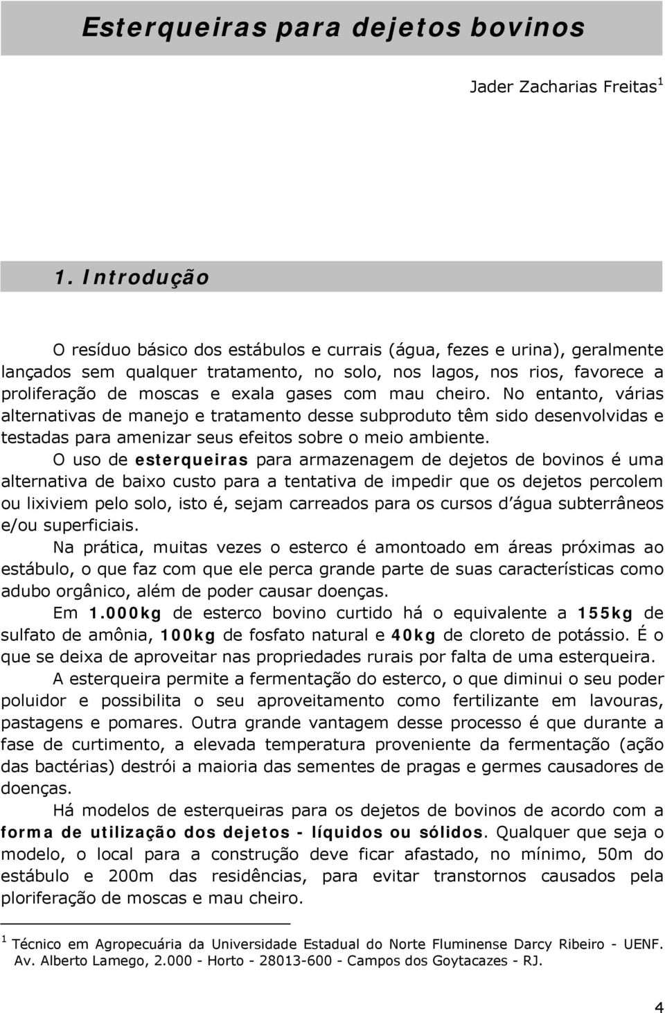 com mau cheiro. No entanto, várias alternativas de manejo e tratamento desse subproduto têm sido desenvolvidas e testadas para amenizar seus efeitos sobre o meio ambiente.