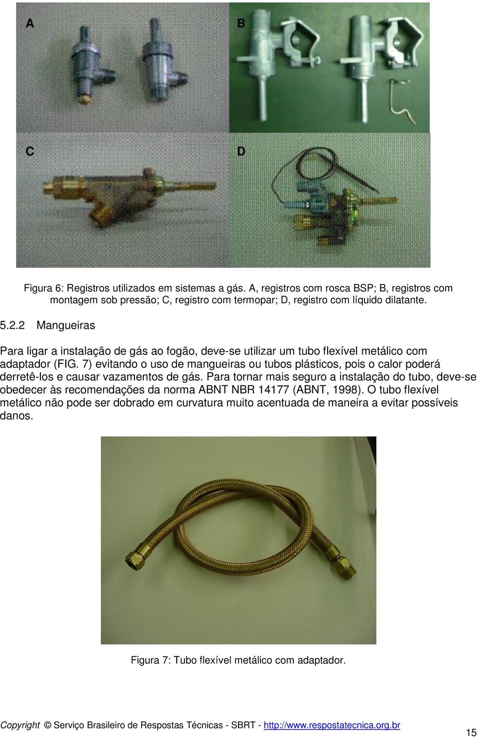 2 Mangueiras Para ligar a instalação de gás ao fogão, deve-se utilizar um tubo flexível metálico com adaptador (FIG.