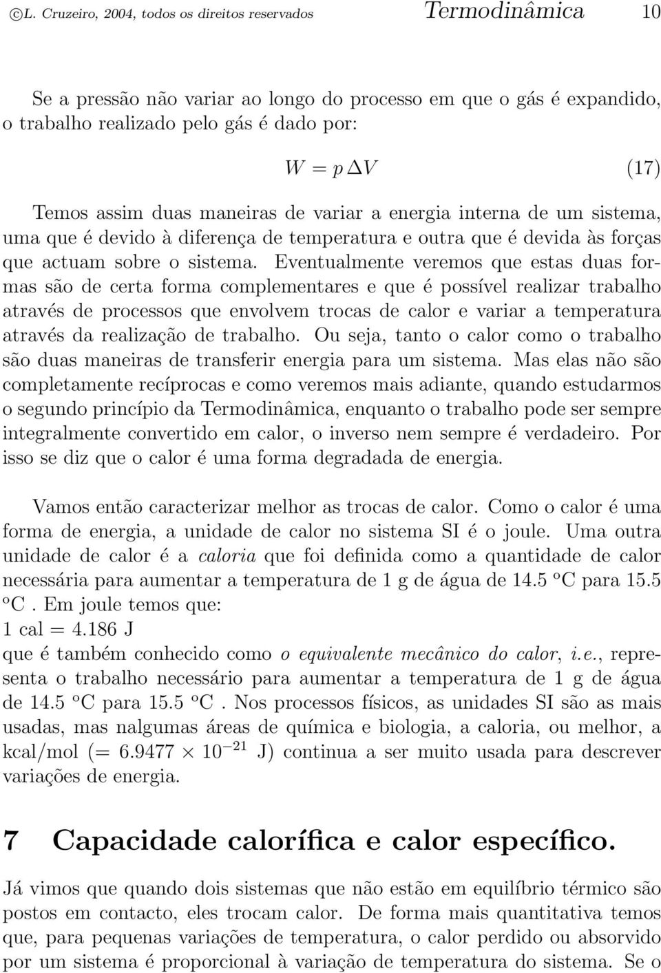 Eventualmente veremos que estas duas formas são de certa forma complementares e que é possível realizar trabalho através de processos que envolvem trocas de calor e variar a temperatura através da