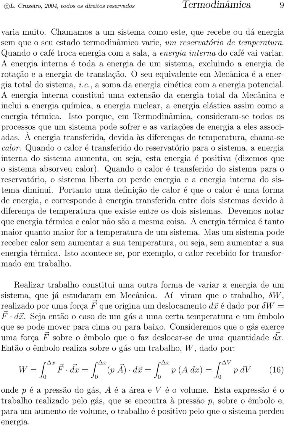 Quando o café troca energia com a sala, a energia interna do café vai variar. A energia interna é toda a energia de um sistema, excluindo a energia de rotação e a energia de translação.