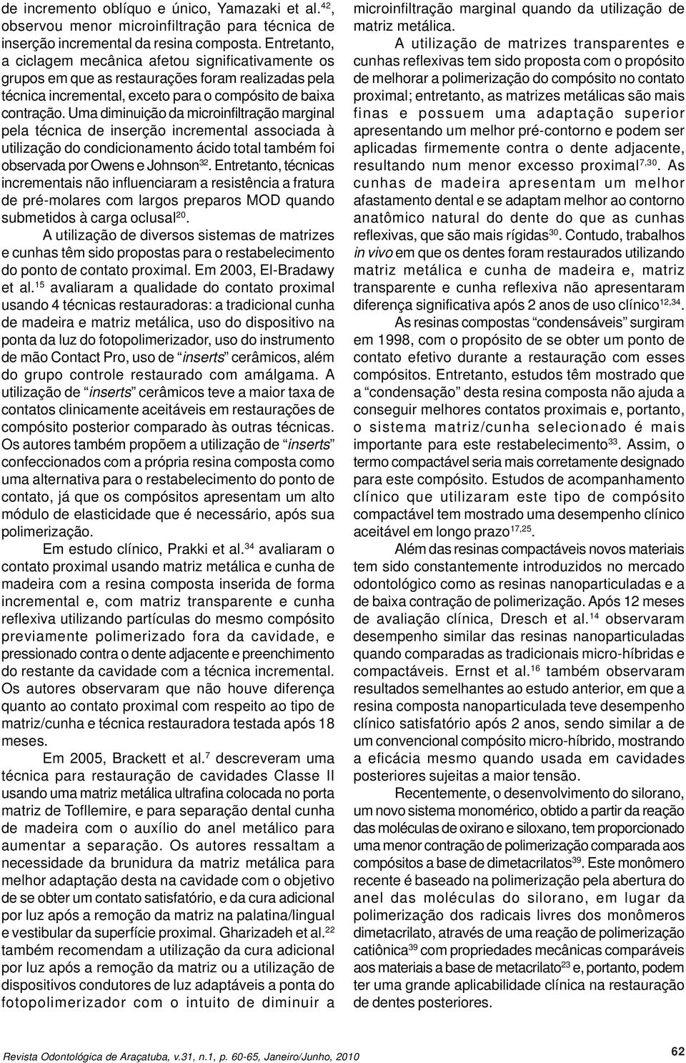 Uma diminuição da microinfiltração marginal pela técnica de inserção incremental associada à utilização do condicionamento ácido total também foi observada por Owens e Johnson 32.