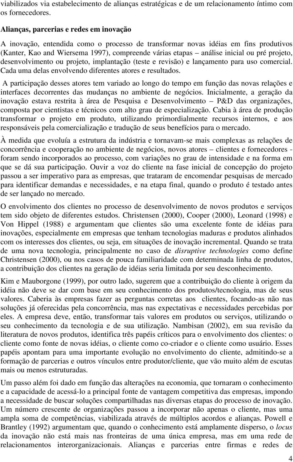 ou pré projeto, desenvolvimento ou projeto, implantação (teste e revisão) e lançamento para uso comercial. Cada uma delas envolvendo diferentes atores e resultados.