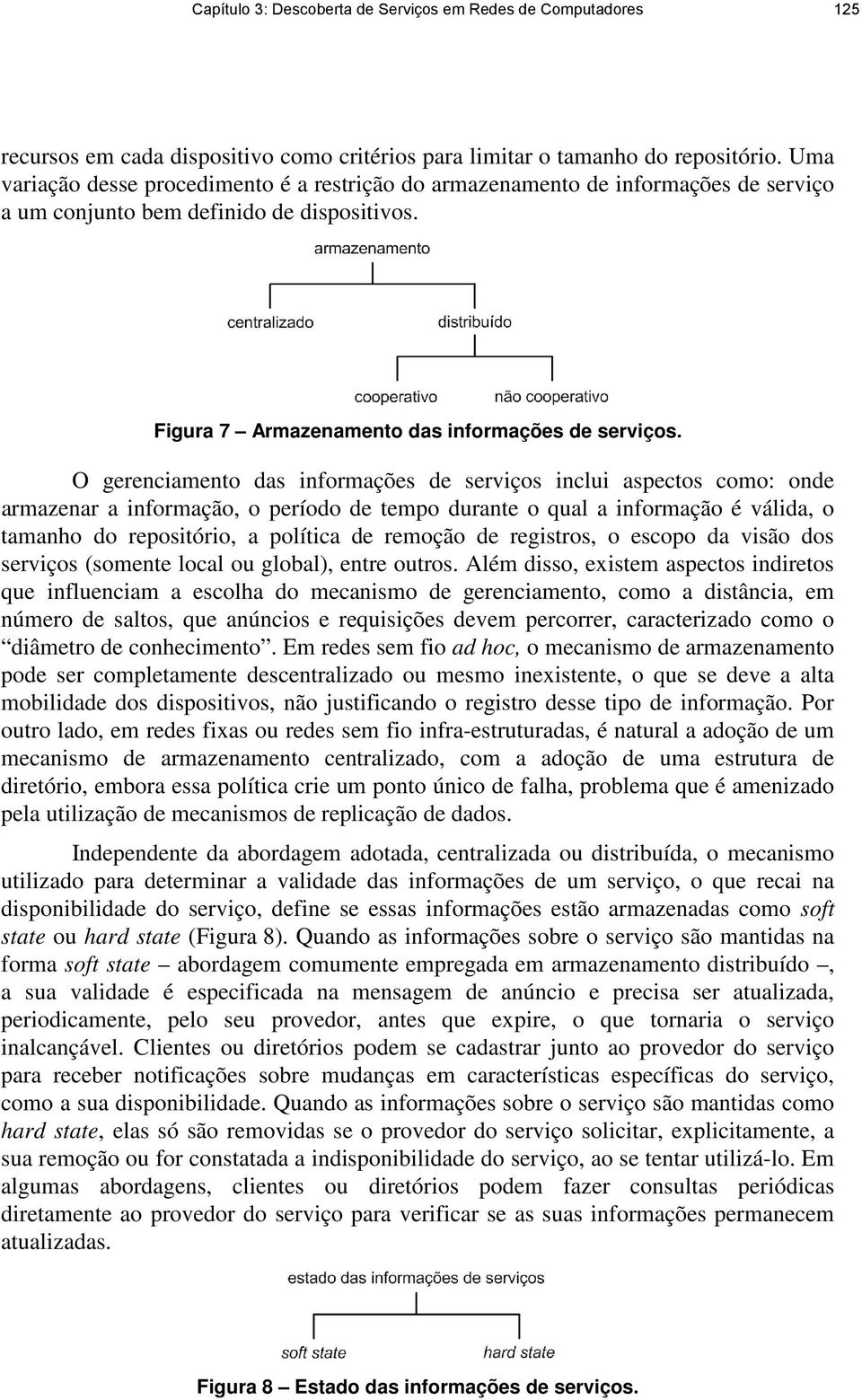 O gerenciamento das informações de serviços inclui aspectos como: onde armazenar a informação, o período de tempo durante o qual a informação é válida, o tamanho do repositório, a política de remoção