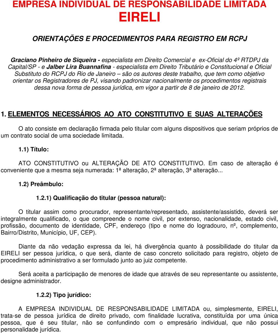 orientar os Registradores de PJ, visando padronizar nacionalmente os procedimentos registrais dessa nova forma de pessoa jurídica, em vigor a partir de 8 de janeiro de 2012. 1.