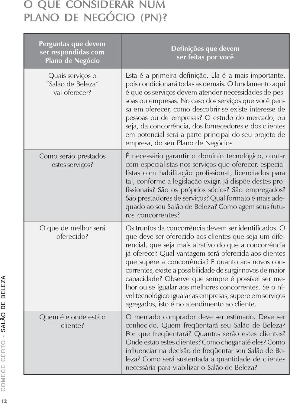 O fundamento aqui é que os serviços devem atender necessidades de pessoas ou empresas. No caso dos serviços que você pensa em oferecer, como descobrir se existe interesse de pessoas ou de empresas?