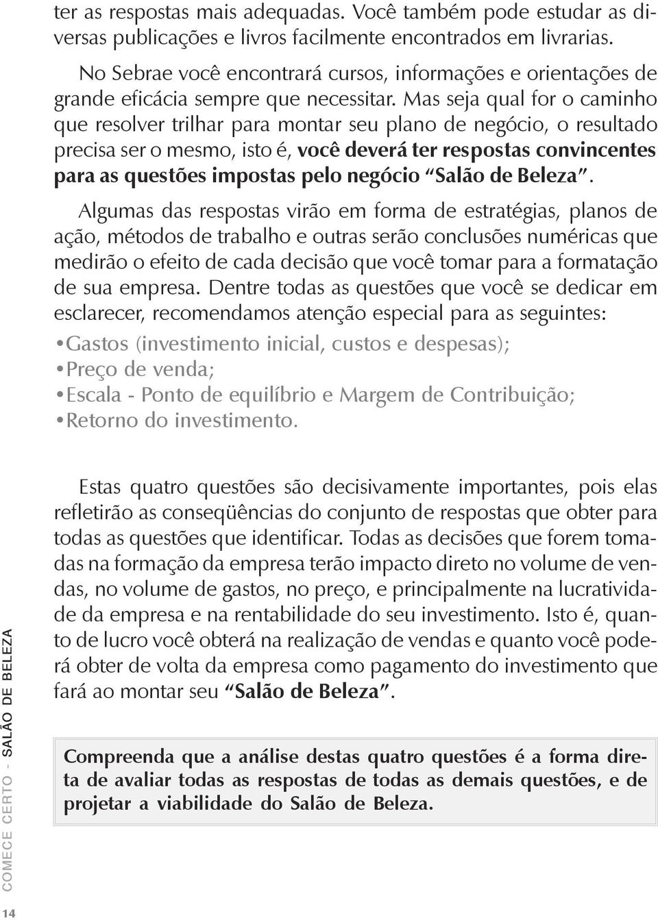 Mas seja qual for o caminho que resolver trilhar para montar seu plano de negócio, o resultado precisa ser o mesmo, isto é, você deverá ter respostas convincentes para as questões impostas pelo