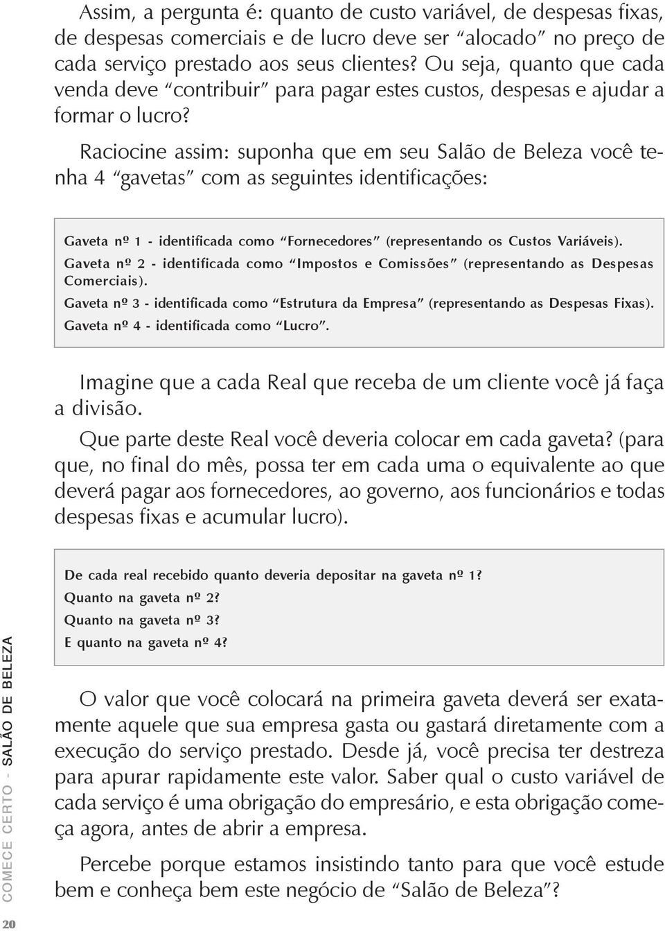 Raciocine assim: suponha que em seu Salão de Beleza você tenha 4 gavetas com as seguintes identificações: Gaveta nº 1 - identificada como Fornecedores (representando os Custos Variáveis).