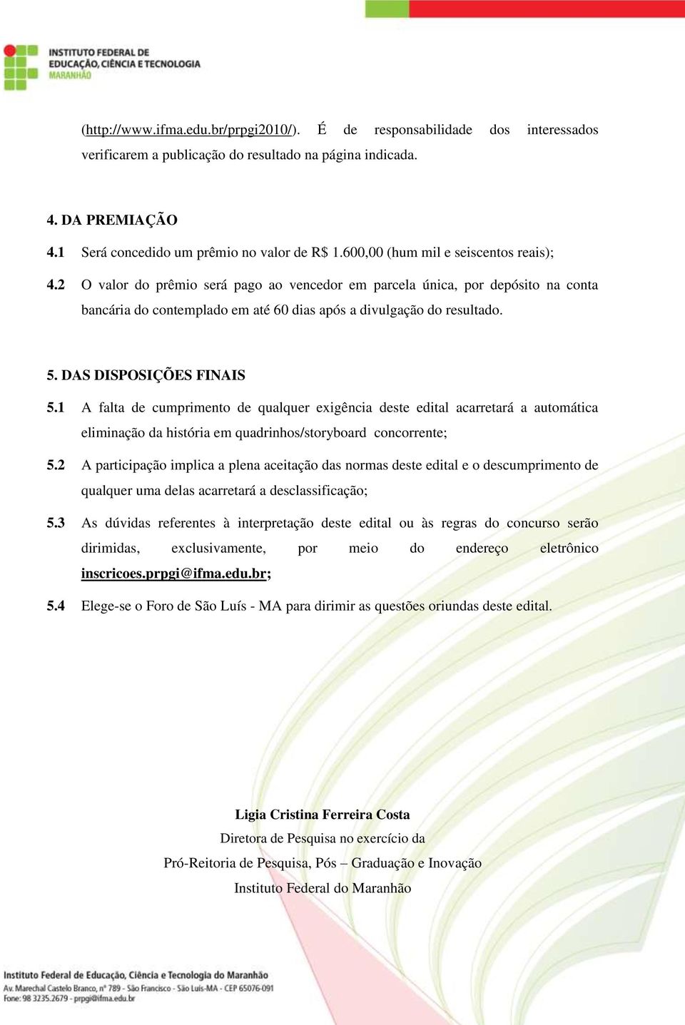 DAS DISPOSIÇÕES FINAIS 5.1 A falta de cumprimento de qualquer exigência deste edital acarretará a automática eliminação da história em quadrinhos/storyboard concorrente; 5.