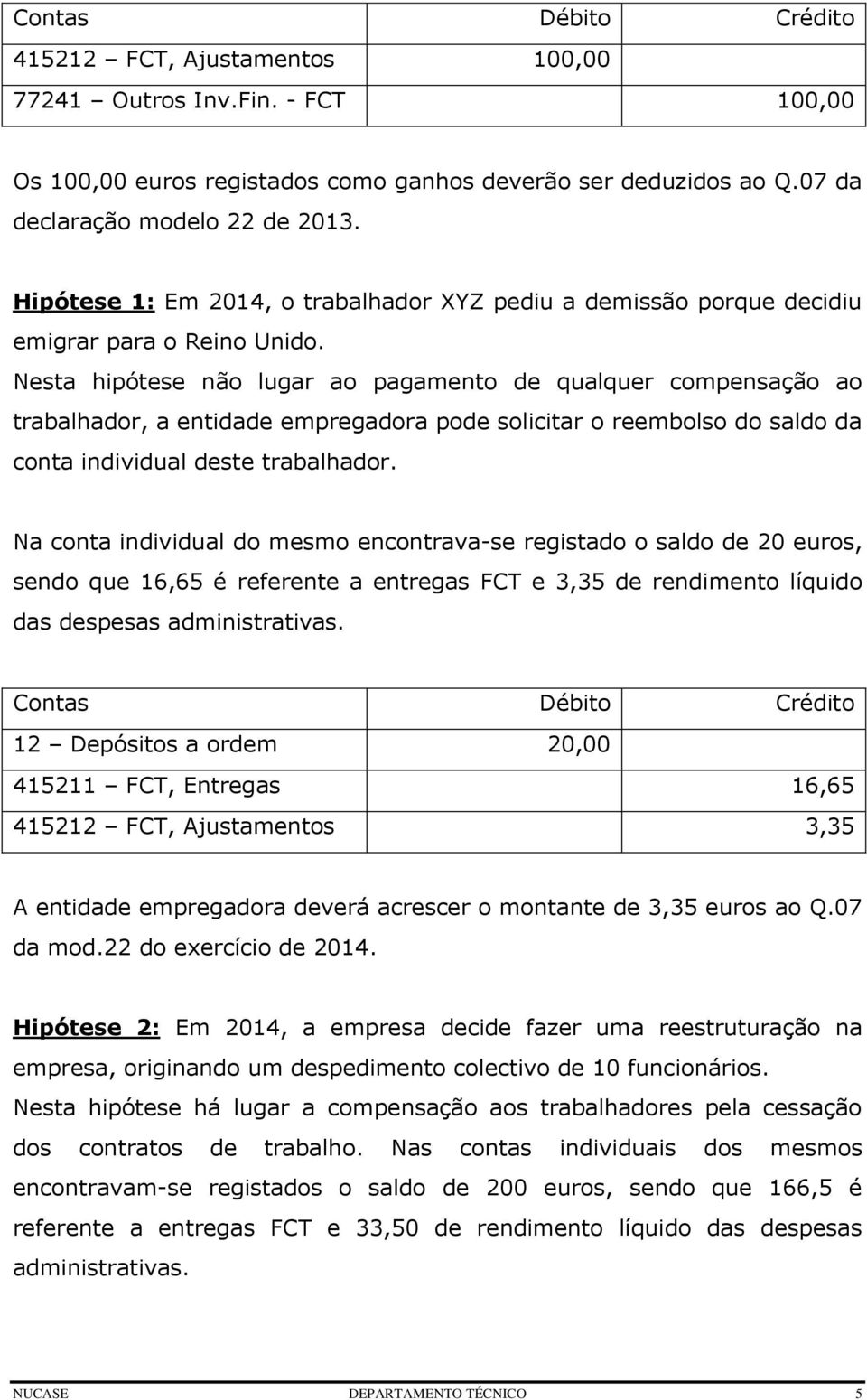 Nesta hipótese não lugar ao pagamento de qualquer compensação ao trabalhador, a entidade empregadora pode solicitar o reembolso do saldo da conta individual deste trabalhador.