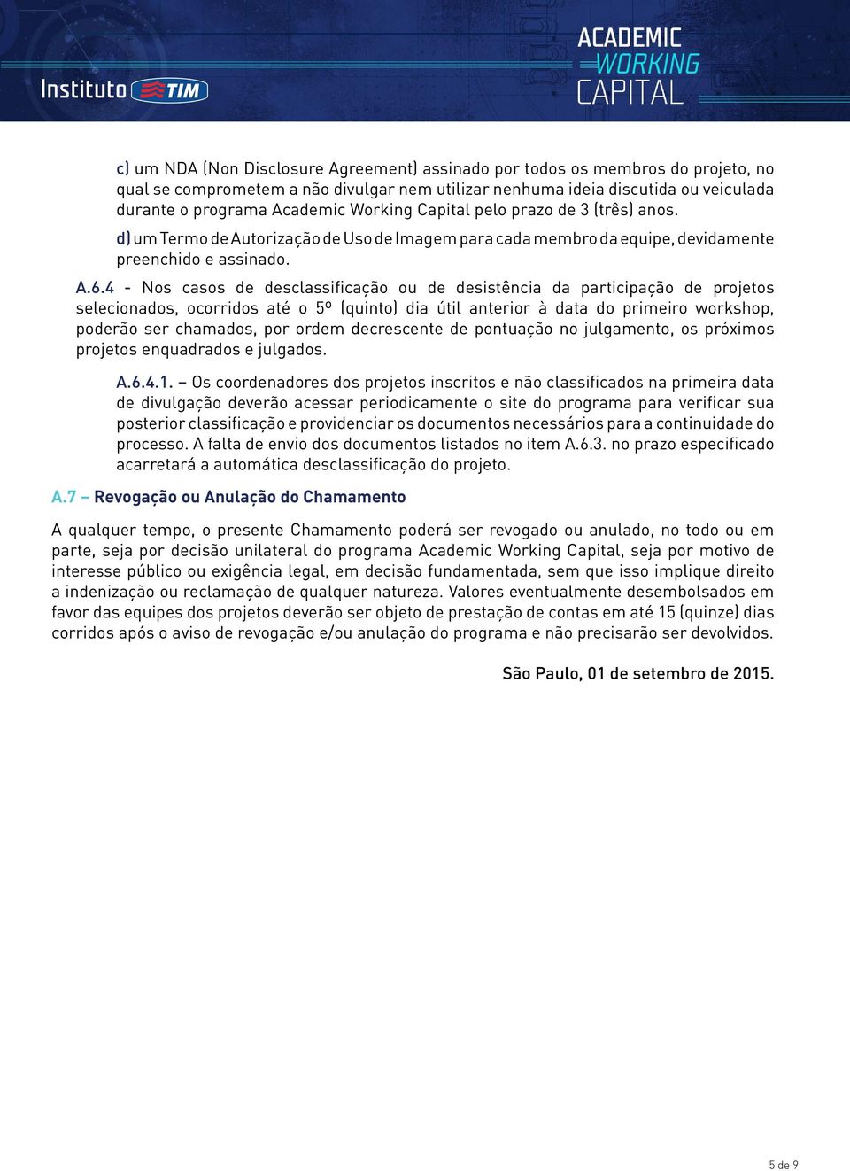 4 - Nos casos de desclassificação ou de desistência da participação de projetos selecionados, ocorridos até o 5º (quinto) dia útil anterior à data do primeiro workshop, poderão ser chamados, por