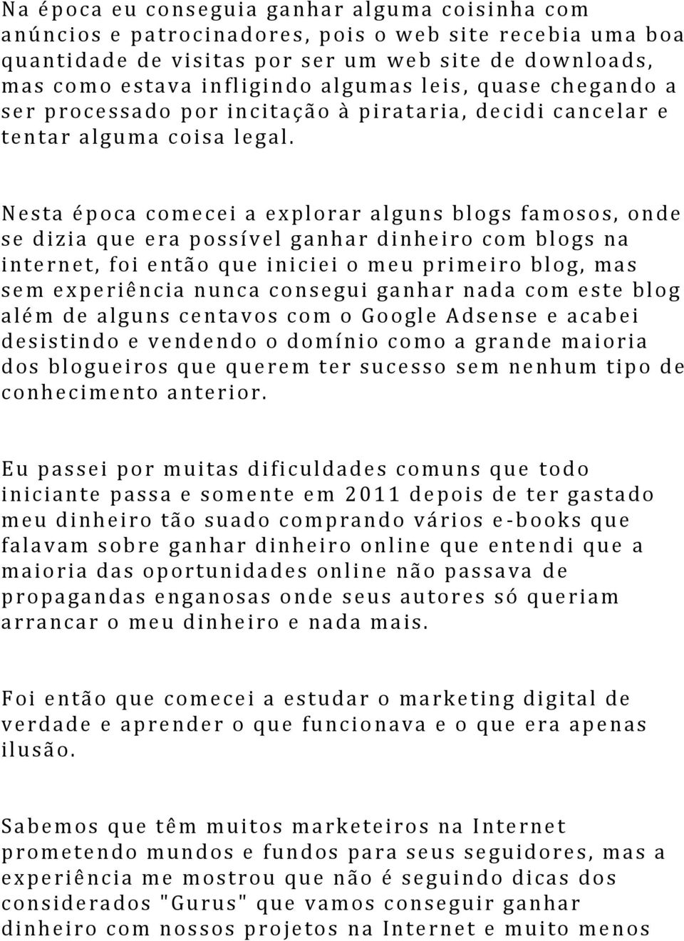 Nesta época comecei a explorar alguns blog s famosos, onde se di zia que era possível ganh ar di nhei ro com blogs na i nternet, foi então qu e iniciei o meu pri mei ro blog, mas sem ex periência