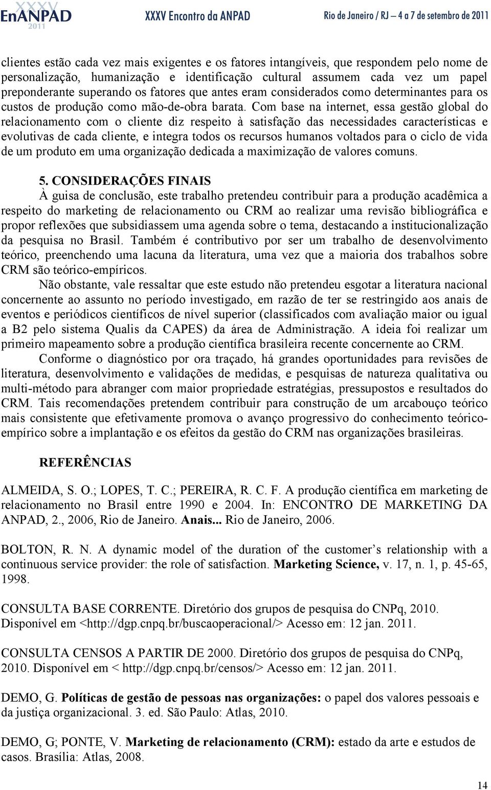 Com base na internet, essa gestão global do relacionamento com o cliente diz respeito à satisfação das necessidades características e evolutivas de cada cliente, e integra todos os recursos humanos