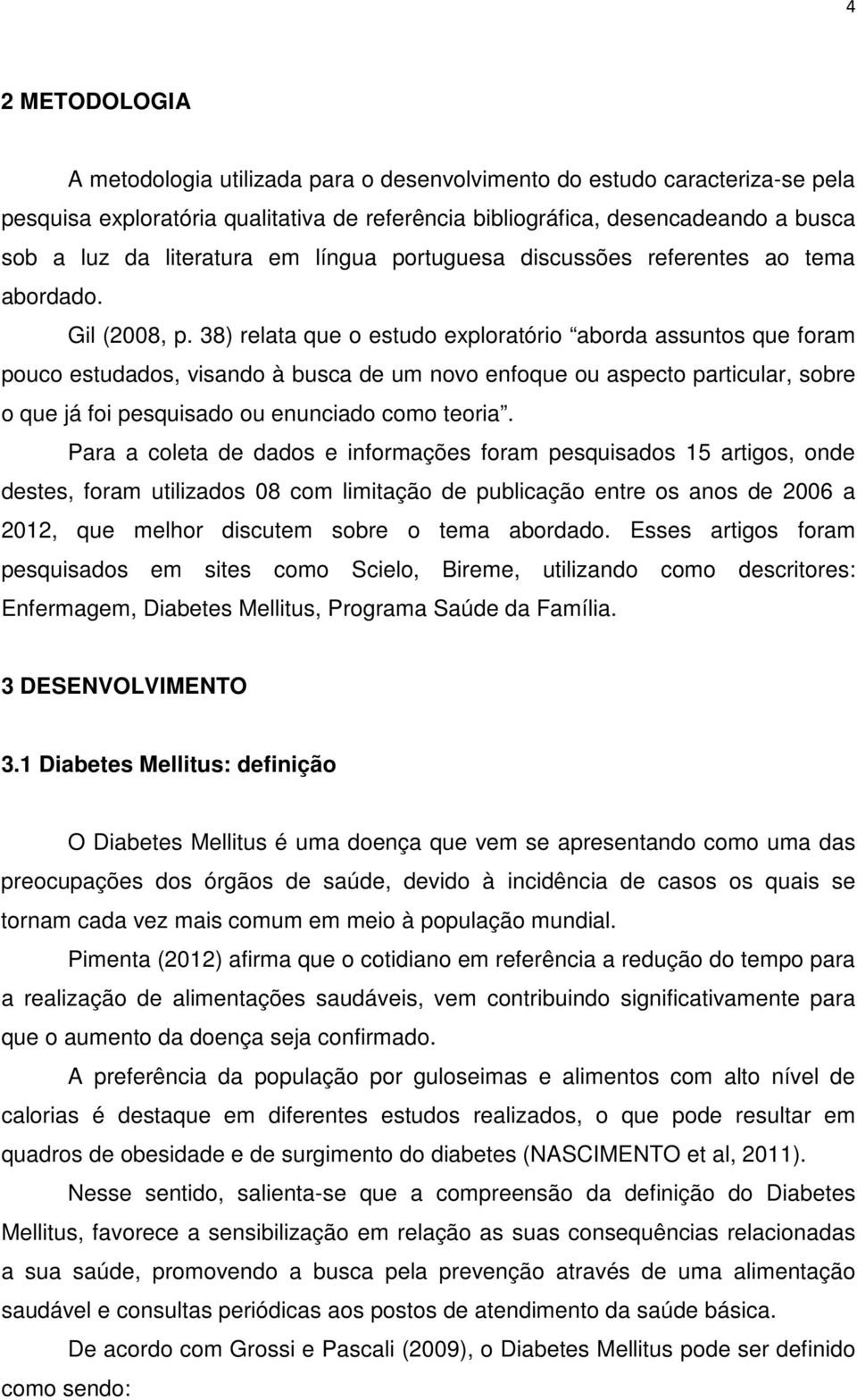 38) relata que o estudo exploratório aborda assuntos que foram pouco estudados, visando à busca de um novo enfoque ou aspecto particular, sobre o que já foi pesquisado ou enunciado como teoria.