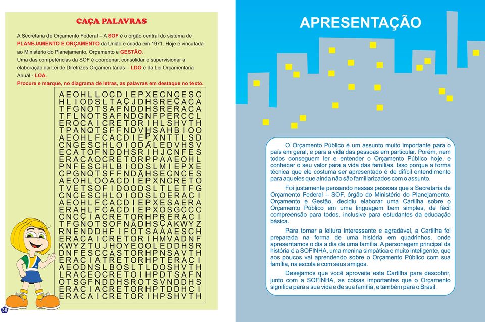 Uma das competências da SOF é coordenar, consolidar e supervisionar a elaboração da Lei de Diretrizes Orçamen-tárias LDO e da Lei Orçamentária Anual - LOA.