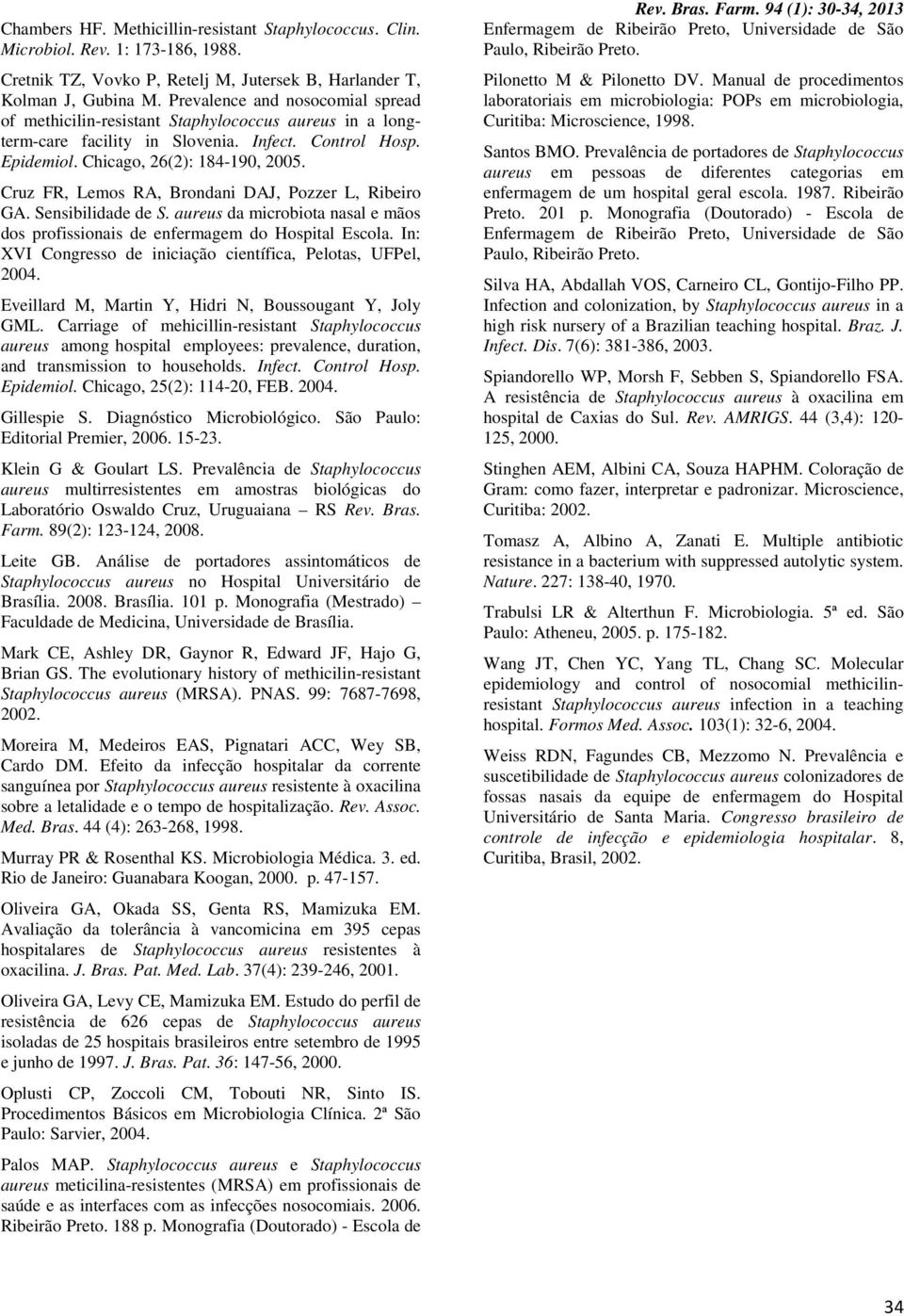 Cruz FR, Lemos RA, Brondani DAJ, Pozzer L, Ribeiro GA. Sensibilidade de S. aureus da microbiota nasal e mãos dos profissionais de enfermagem do Hospital Escola.