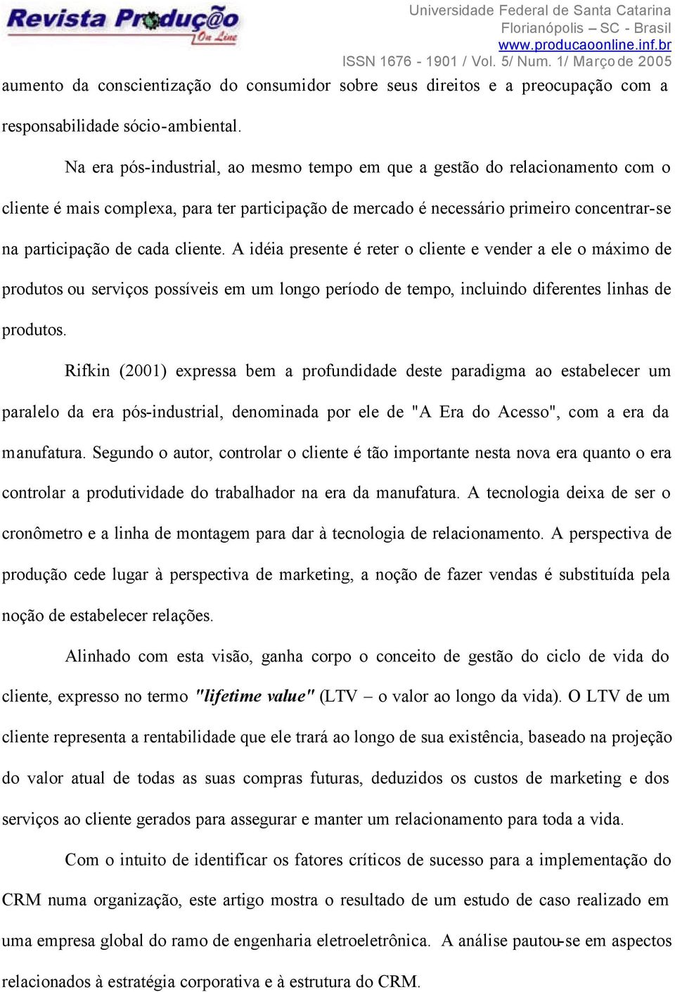 cliente. A idéia presente é reter o cliente e vender a ele o máximo de produtos ou serviços possíveis em um longo período de tempo, incluindo diferentes linhas de produtos.