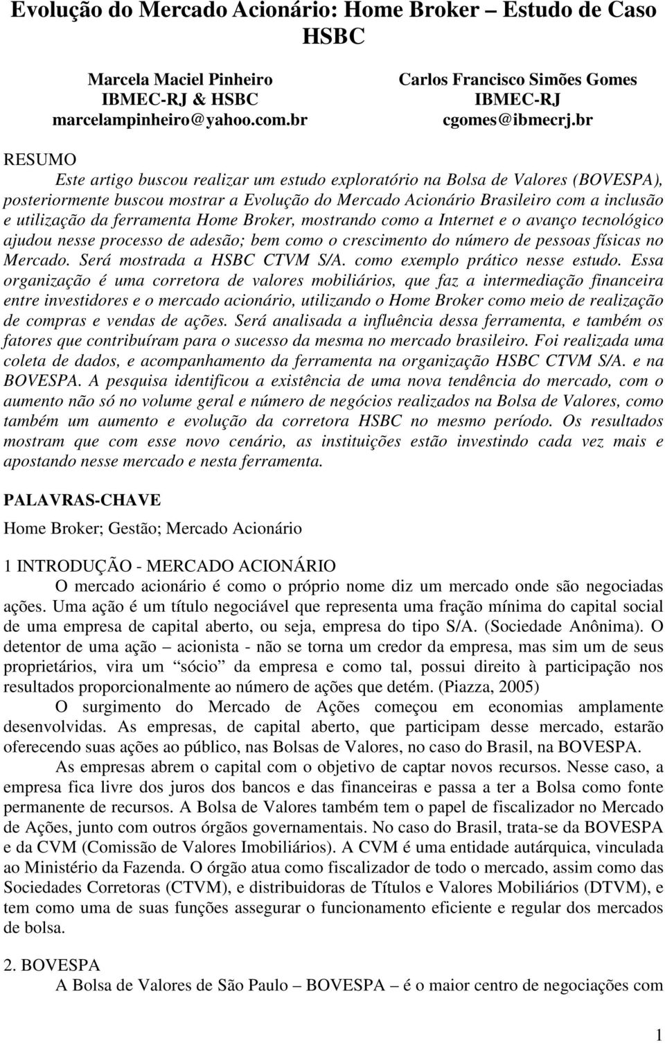 ferramenta Home Broker, mostrando como a Internet e o avanço tecnológico ajudou nesse processo de adesão; bem como o crescimento do número de pessoas físicas no Mercado. Será mostrada a HSBC CTVM S/A.