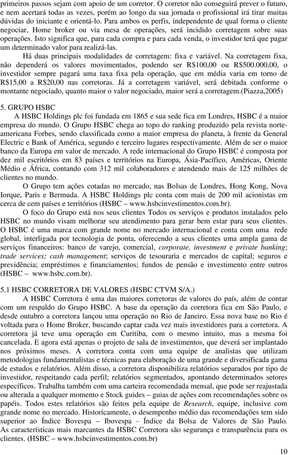 Para ambos os perfis, independente de qual forma o cliente negociar, Home broker ou via mesa de operações, será incidido corretagem sobre suas operações.