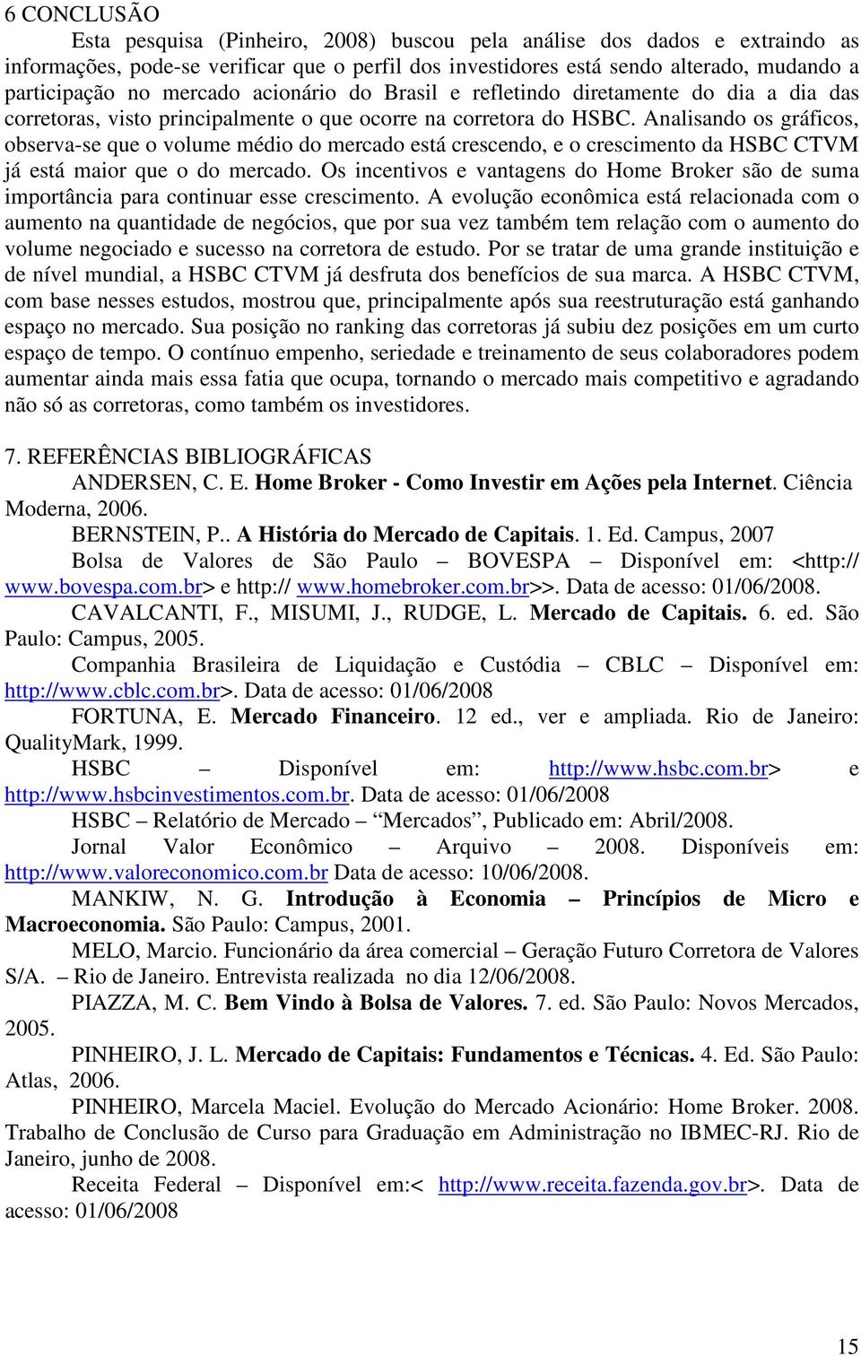 Analisando os gráficos, observa-se que o volume médio do mercado está crescendo, e o crescimento da HSBC CTVM já está maior que o do mercado.