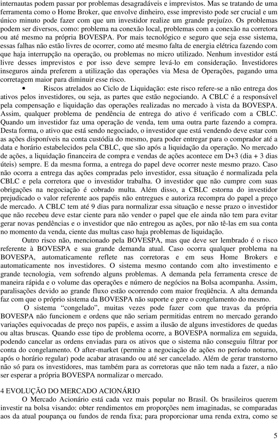 Os problemas podem ser diversos, como: problema na conexão local, problemas com a conexão na corretora ou até mesmo na própria BOVESPA.