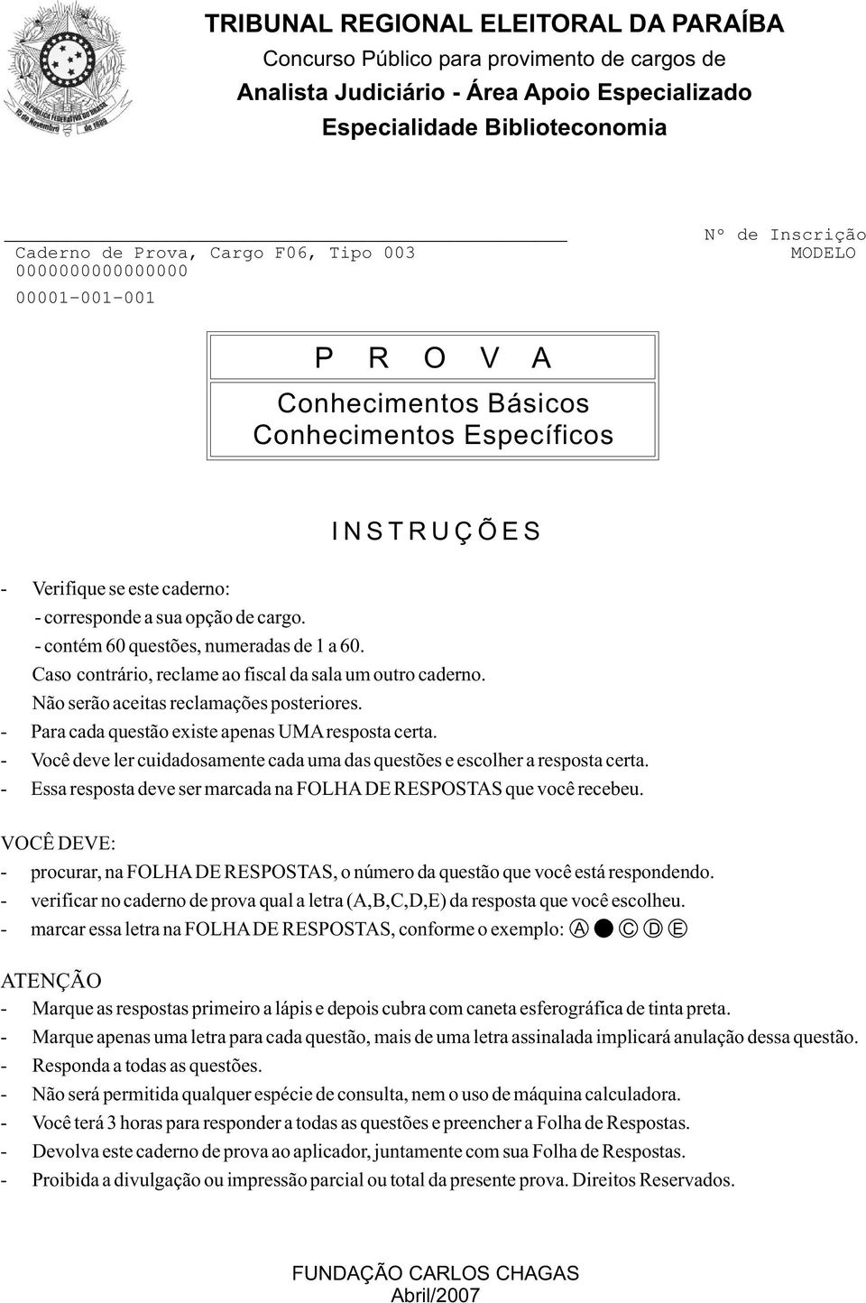 - contém 60 questões, numeradas de 1 a 60. Caso contrário, reclame ao fiscal da sala um outro caderno. Não serão aceitas reclamações posteriores. - Para cada questão existe apenas UMAresposta certa.