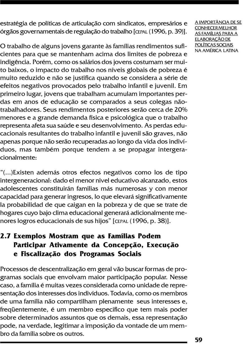 Porém, como os salários dos jovens costumam ser muito baixos, o impacto do trabalho nos níveis globais de pobreza é muito reduzido e não se justifica quando se considera a série de efeitos negativos