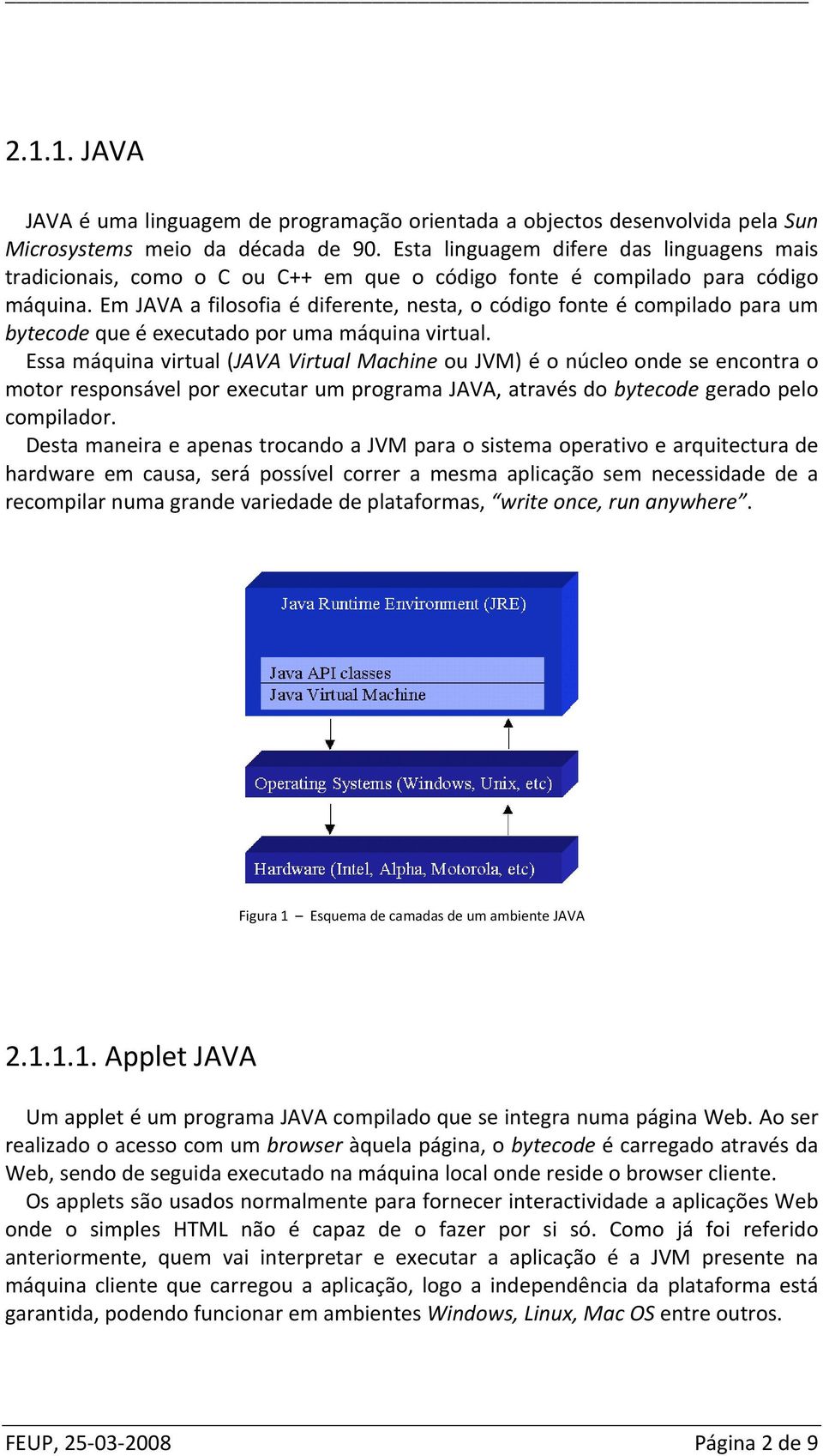 Em JAVA a filosofia é diferente, nesta, o código fonte é compilado para um bytecode que é executado por uma máquina virtual.