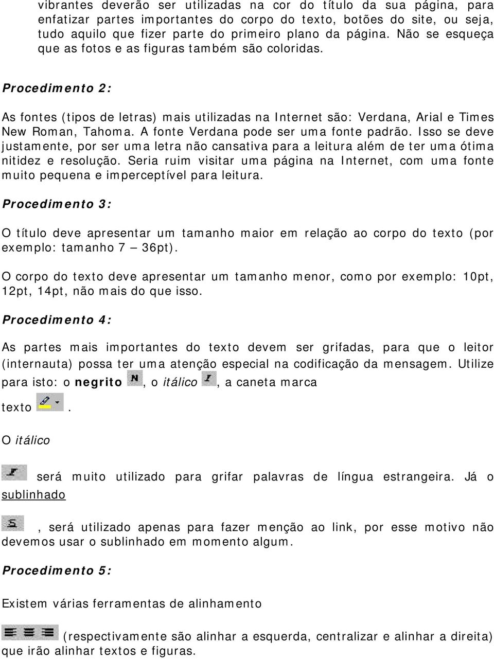 A fonte Verdana pode ser uma fonte padrão. Isso se deve justamente, por ser uma letra não cansativa para a leitura além de ter uma ótima nitidez e resolução.