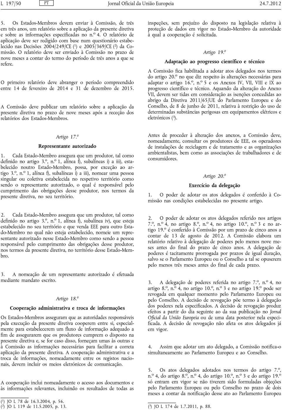 O relatório de aplicação deve ser redigido com base num questionário estabelecido nas Decisões 2004/249/CE ( 1 ) e 2005/369/CE ( 2 ) da Comissão.