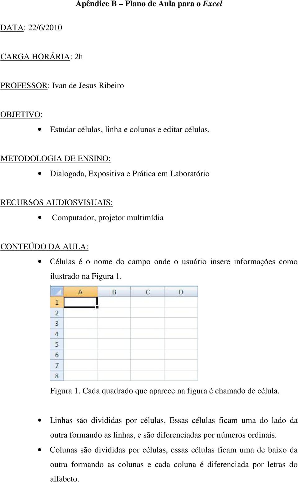 insere informações como ilustrado na Figura 1. Figura 1. Cada quadrado que aparece na figura é chamado de célula. Linhas são divididas por células.