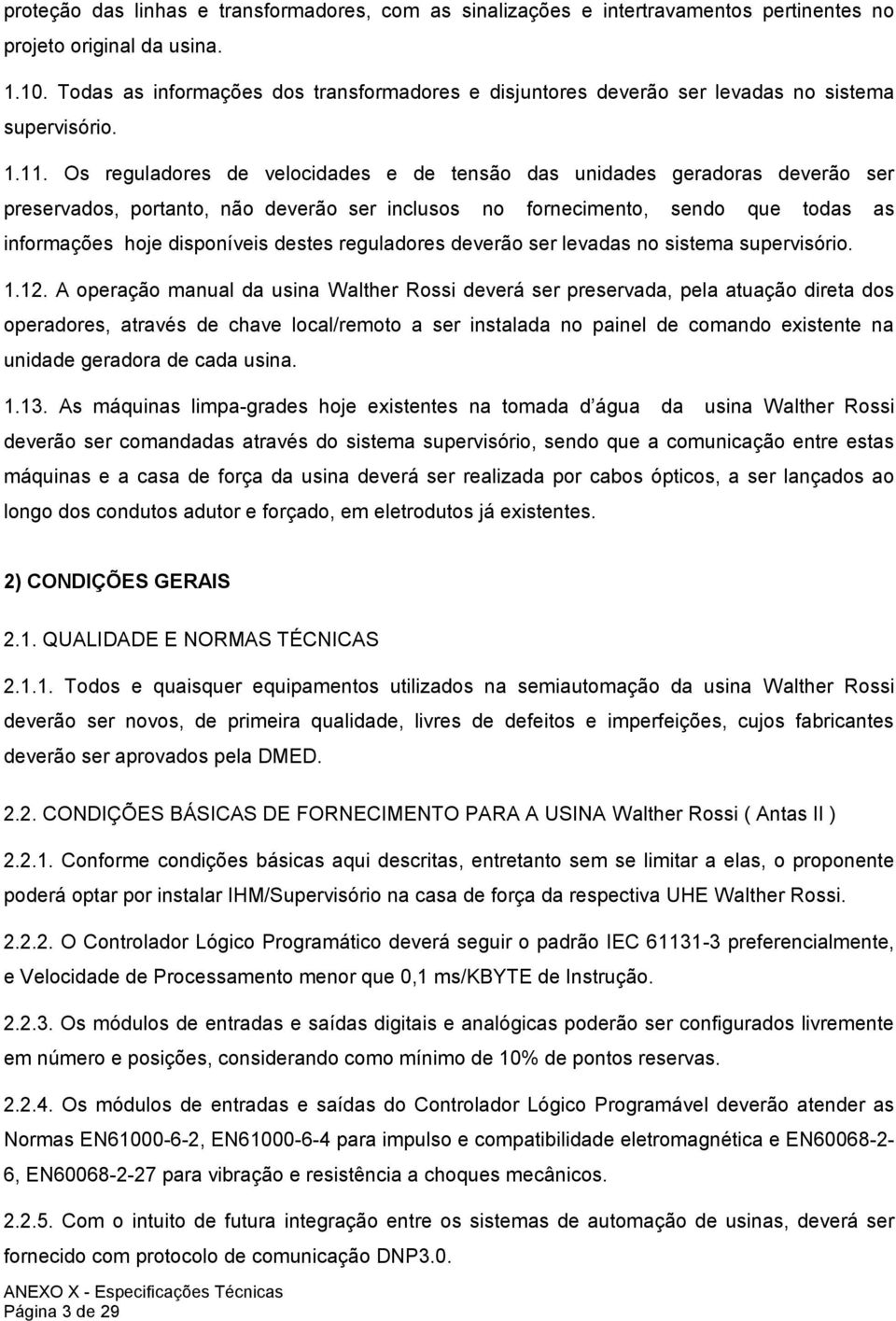 Os reguladores de velocidades e de tensão das unidades geradoras deverão ser preservados, portanto, não deverão ser inclusos no fornecimento, sendo que todas as informações hoje disponíveis destes