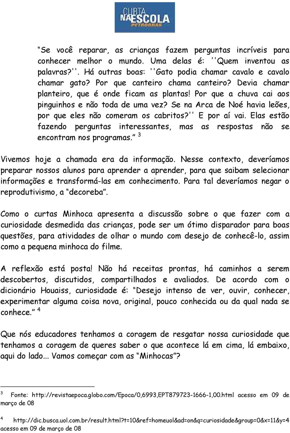 Se na Arca de Noé havia leões, por que eles não comeram os cabritos?'' E por aí vai. Elas estão fazendo perguntas interessantes, mas as respostas não se encontram nos programas.