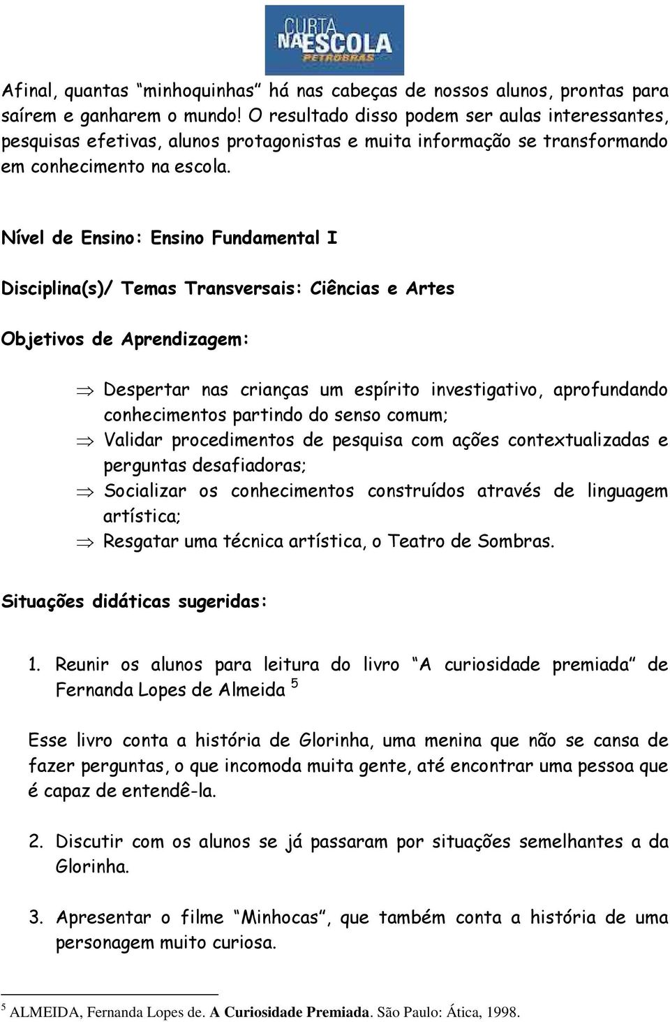 Nível de Ensino: Ensino Fundamental I Disciplina(s)/ Temas Transversais: Ciências e Artes Objetivos de Aprendizagem: Despertar nas crianças um espírito investigativo, aprofundando conhecimentos