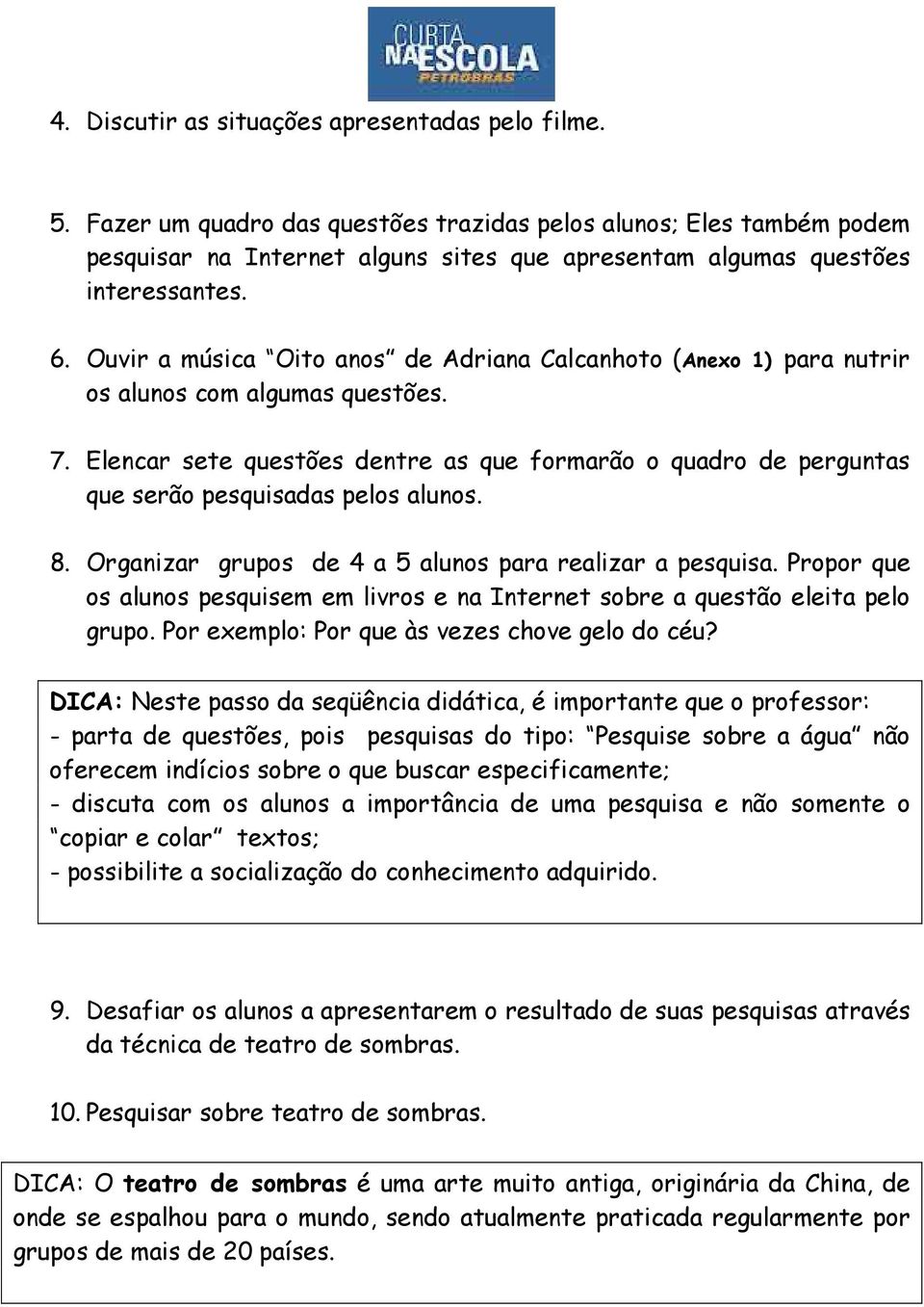 Ouvir a música Oito anos de Adriana Calcanhoto (Anexo 1) para nutrir os alunos com algumas questões. 7.