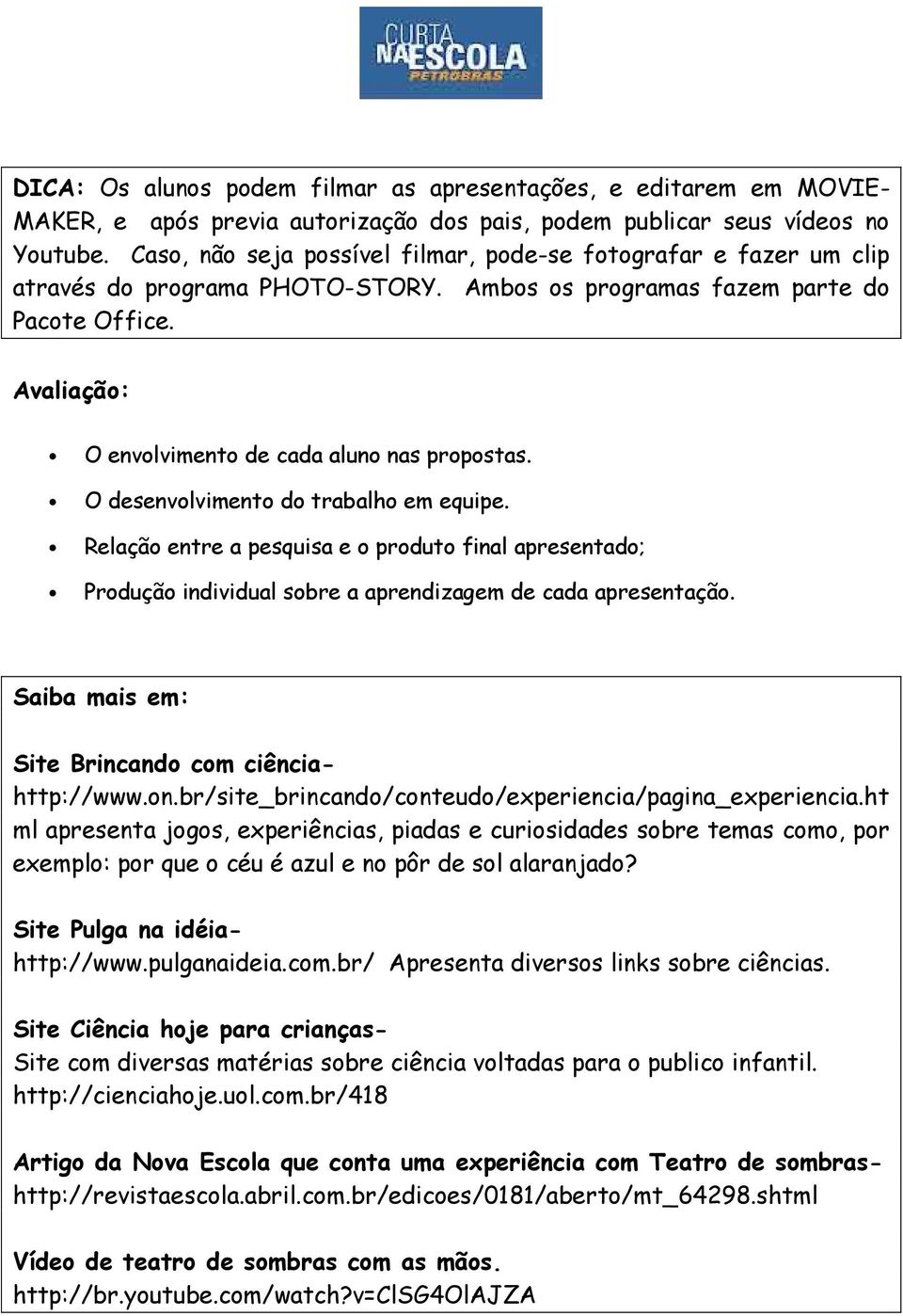 Avaliação: O envolvimento de cada aluno nas propostas. O desenvolvimento do trabalho em equipe.