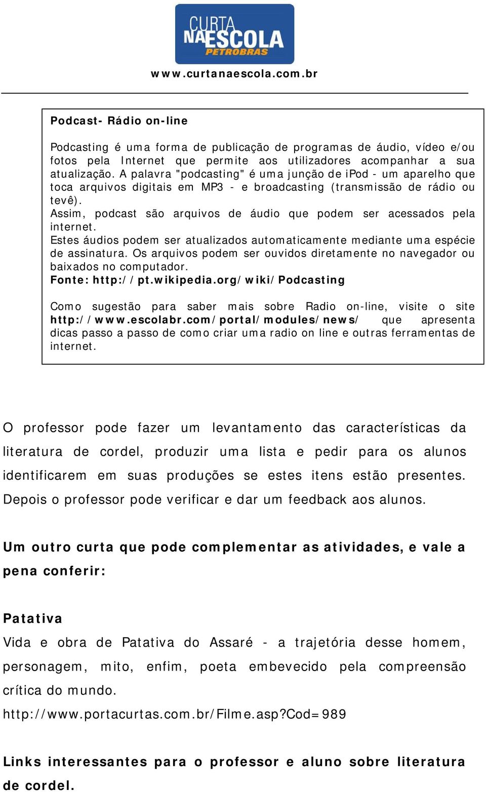 Assim, podcast são arquivos de áudio que podem ser acessados pela internet. Estes áudios podem ser atualizados automaticamente mediante uma espécie de assinatura.