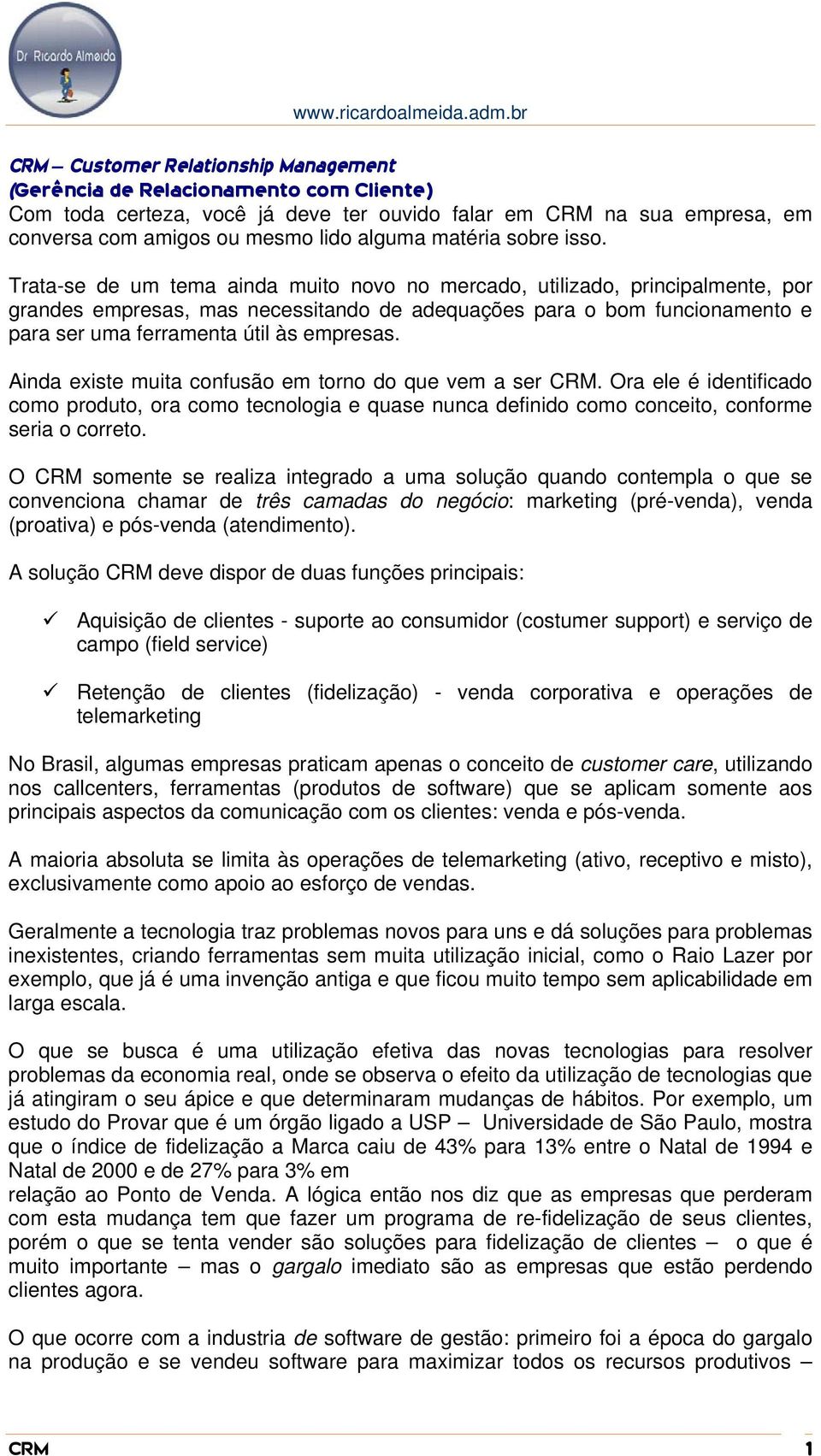 empresas. Ainda existe muita confusão em torno do que vem a ser. Ora ele é identificado como produto, ora como tecnologia e quase nunca definido como conceito, conforme seria o correto.